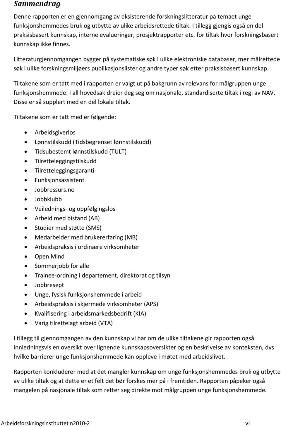 Litteraturgjennomgangen bygger på systematiske søk i ulike elektroniske databaser, mer målrettede søk i ulike forskningsmiljøers publikasjonslister og andre typer søk etter praksisbasert kunnskap.