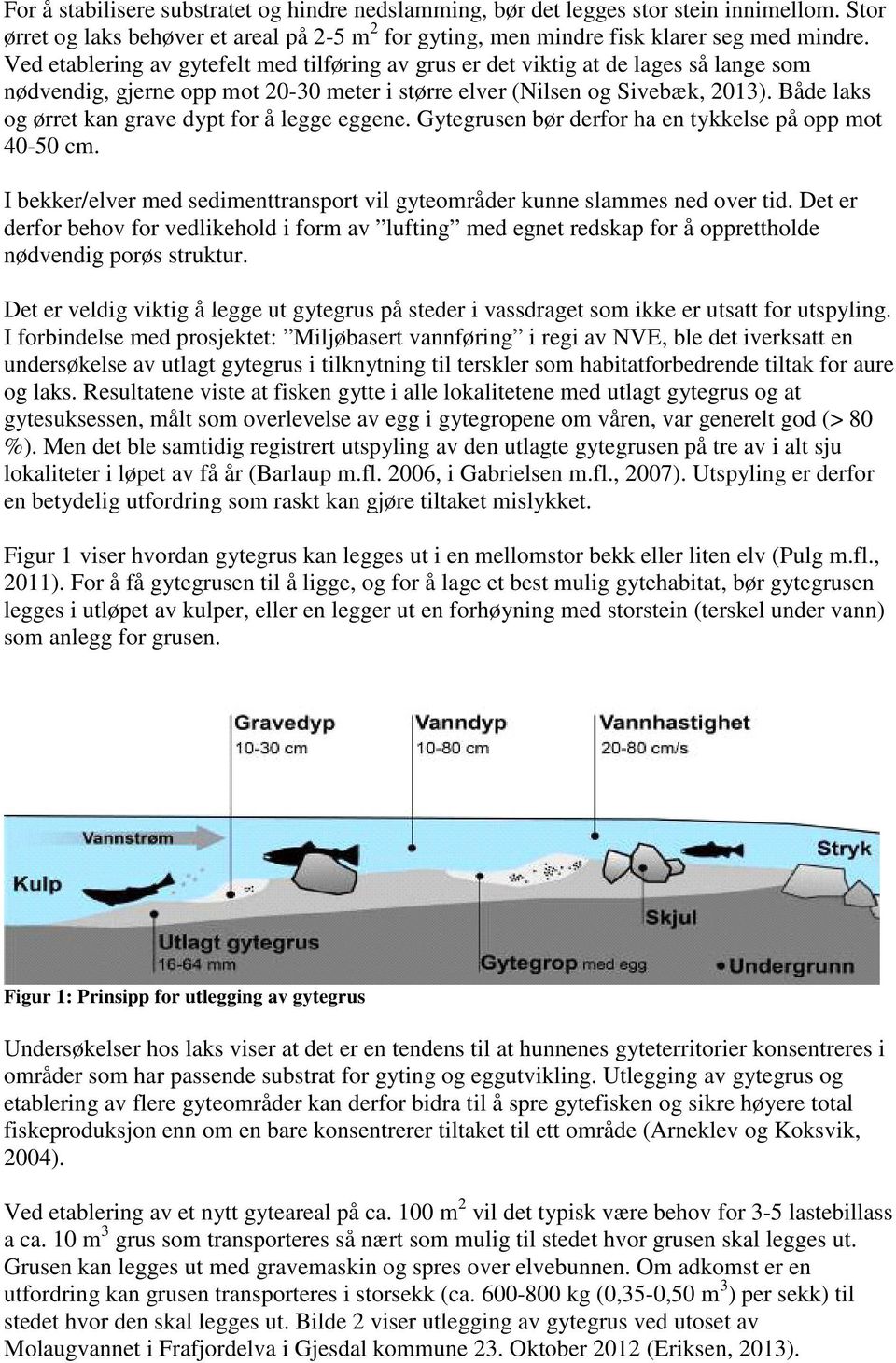 Både laks og ørret kan grave dypt for å legge eggene. Gytegrusen bør derfor ha en tykkelse på opp mot 40-50 cm. I bekker/elver med sedimenttransport vil gyteområder kunne slammes ned over tid.