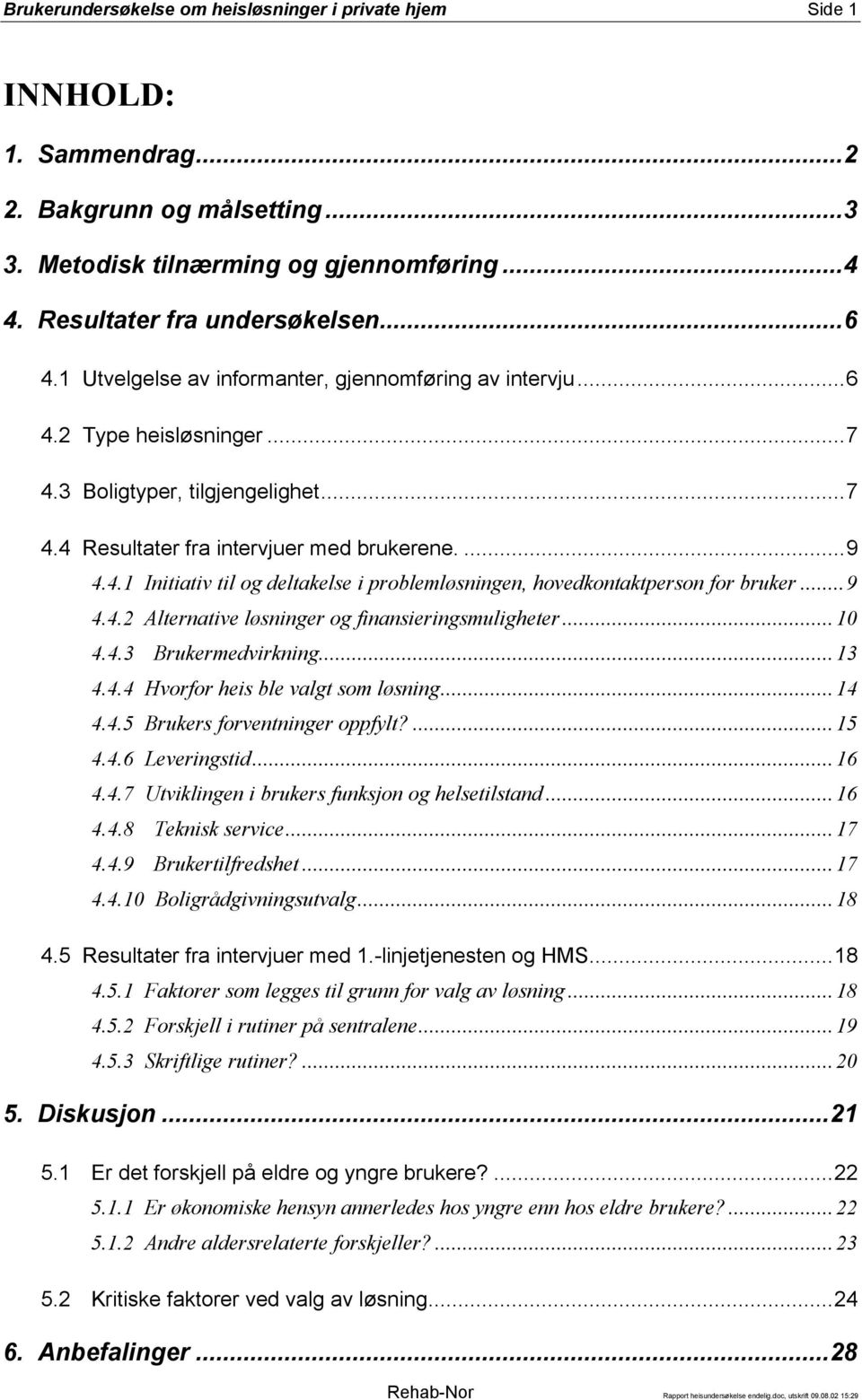 ..9 4.4.2 Alternative løsninger og finansieringsmuligheter...10 4.4.3 Brukermedvirkning...13 4.4.4 Hvorfor heis ble valgt som løsning...14 4.4.5 Brukers forventninger oppfylt?...15 4.4.6 Leveringstid.