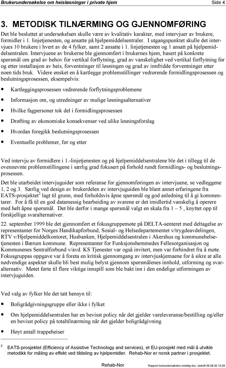 linjetjenesten, og ansatte på hjelpemiddelsentraler. I utgangspunktet skulle det intervjues 10 brukere i hvert av de 4 fylker, samt 2 ansatte i 1. linjetjenesten og 1 ansatt på hjelpemiddelsentralen.