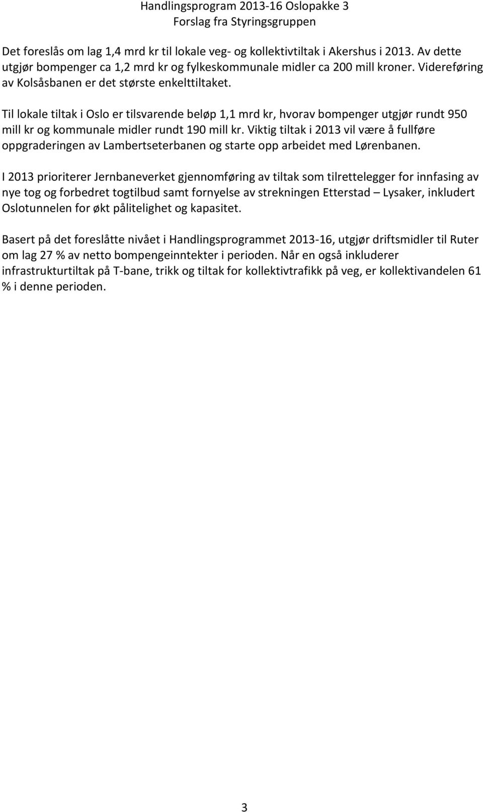 Til lokale tiltak i Oslo er tilsvarende beløp 1,1 mrd kr, hvorav bompenger utgjør rundt 950 mill kr og kommunale midler rundt 190 mill kr.