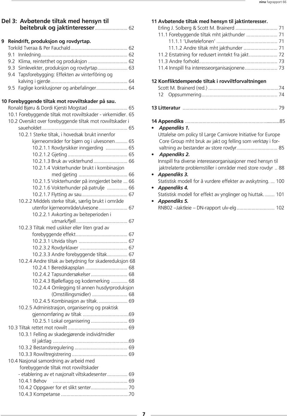 .. 64 10 Forebyggende tiltak mot rovviltskader på sau. Ronald Bjøru & Dordi Kjersti Mogstad... 65 10.1 Forebyggende tiltak mot rovviltskader - virkemidler. 65 10.2 Oversikt over forebyggende tiltak mot rovviltskader i saueholdet.