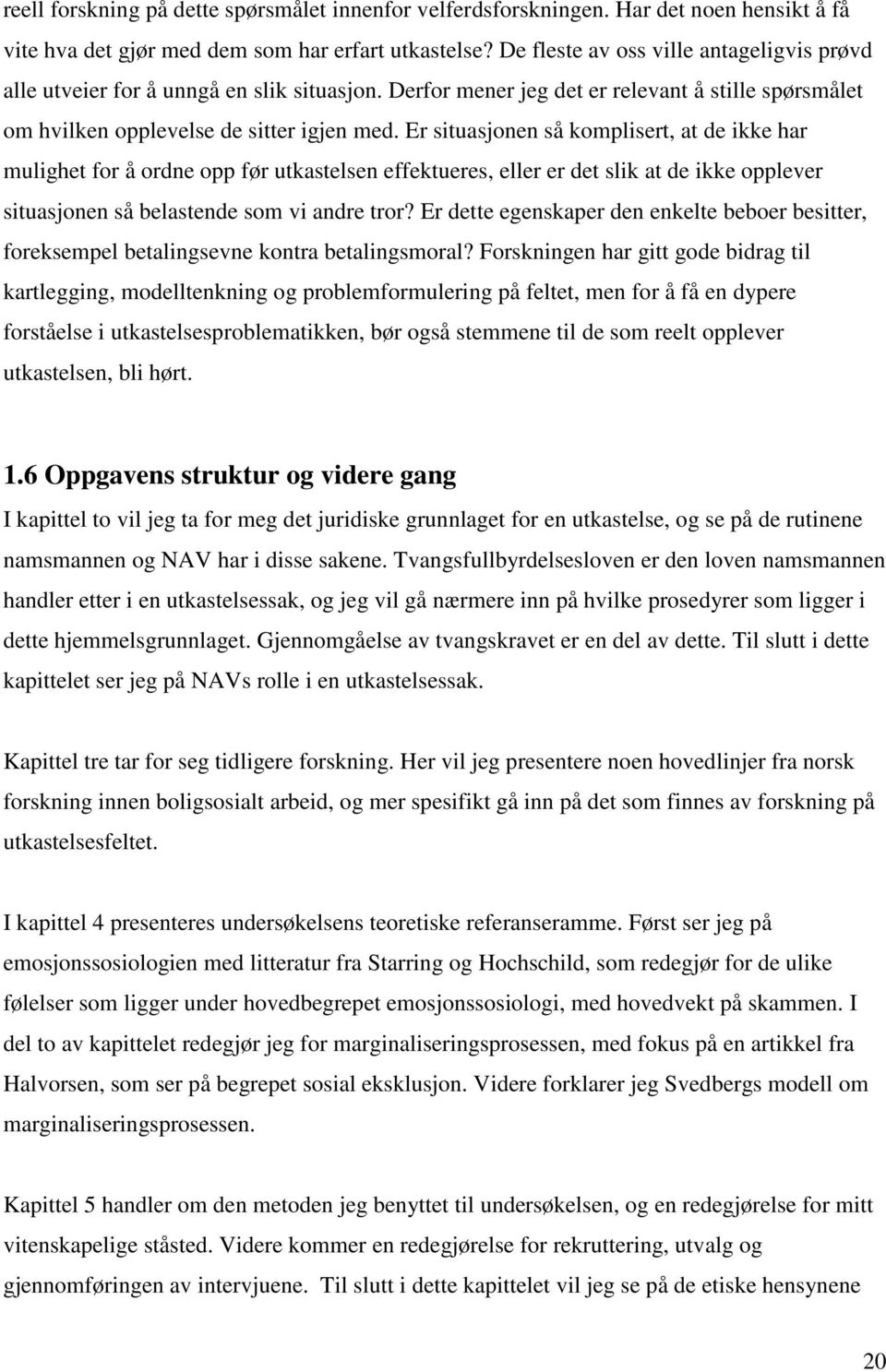 Er situasjonen så komplisert, at de ikke har mulighet for å ordne opp før utkastelsen effektueres, eller er det slik at de ikke opplever situasjonen så belastende som vi andre tror?