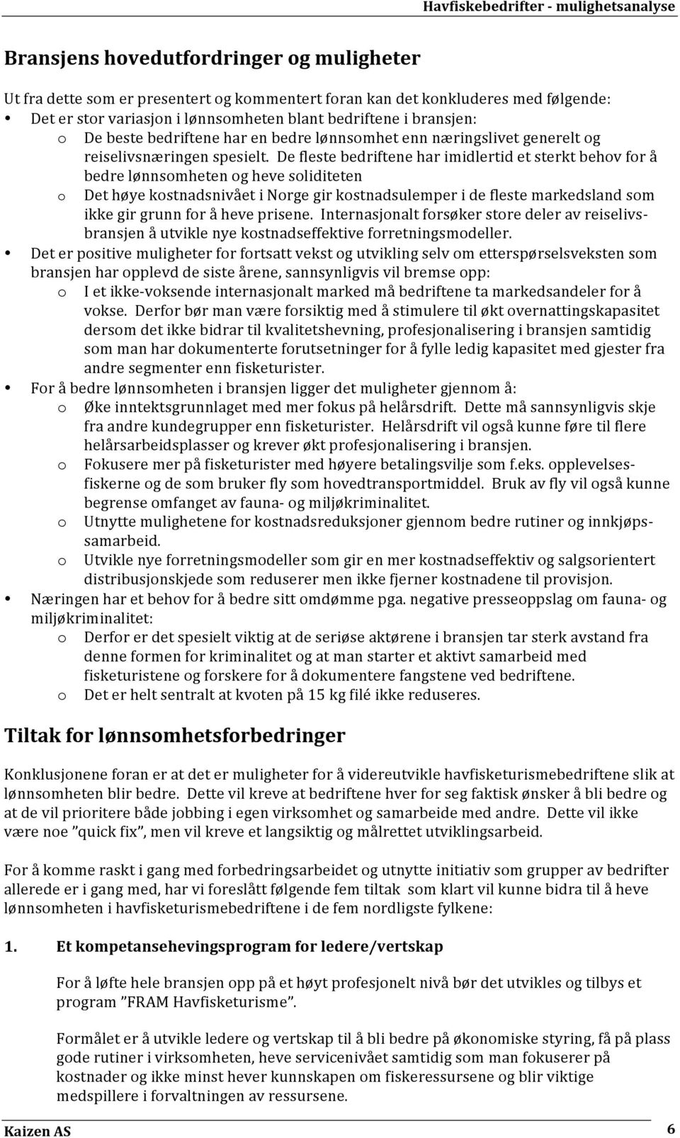 De fleste bedriftene har imidlertid et sterkt behov for å bedre lønnsomheten og heve soliditeten o Det høye kostnadsnivået i Norge gir kostnadsulemper i de fleste markedsland som ikke gir grunn for å