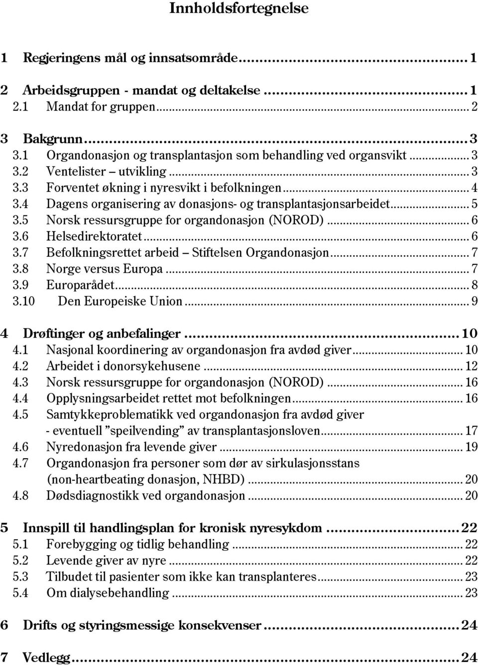 4 Dagens organisering av donasjons- og transplantasjonsarbeidet... 5 3.5 Norsk ressursgruppe for organdonasjon (NOROD)... 6 3.6 Helsedirektoratet... 6 3.7 Befolkningsrettet arbeid Stiftelsen Organdonasjon.