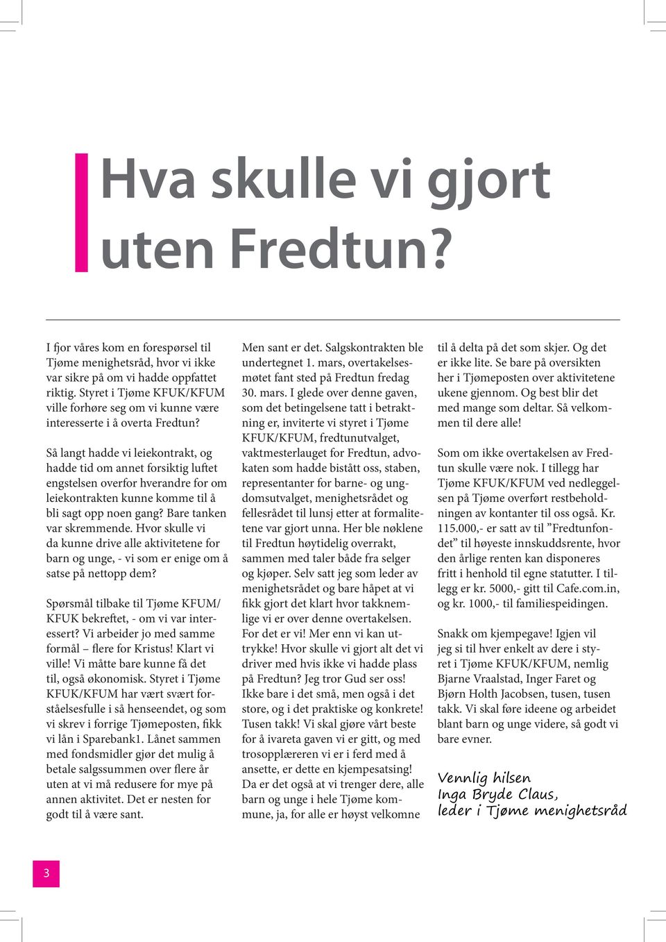 Så langt hadde vi leiekontrakt, og hadde tid om annet forsiktig luftet engstelsen overfor hverandre for om leiekontrakten kunne komme til å bli sagt opp noen gang? Bare tanken var skremmende.