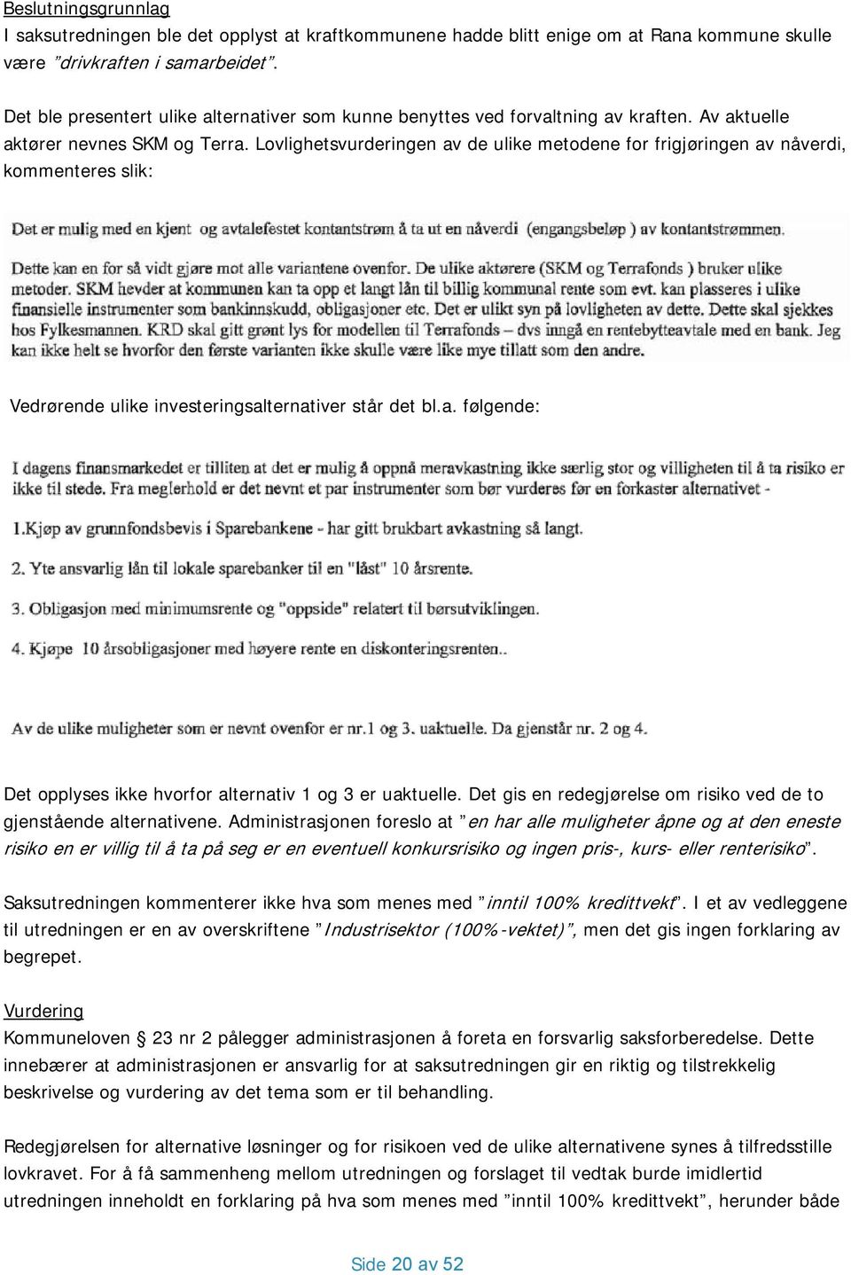 Lovlighetsvurderingen av de ulike metodene for frigjøringen av nåverdi, kommenteres slik: Vedrørende ulike investeringsalternativer står det bl.a. følgende: Det opplyses ikke hvorfor alternativ 1 og 3 er uaktuelle.