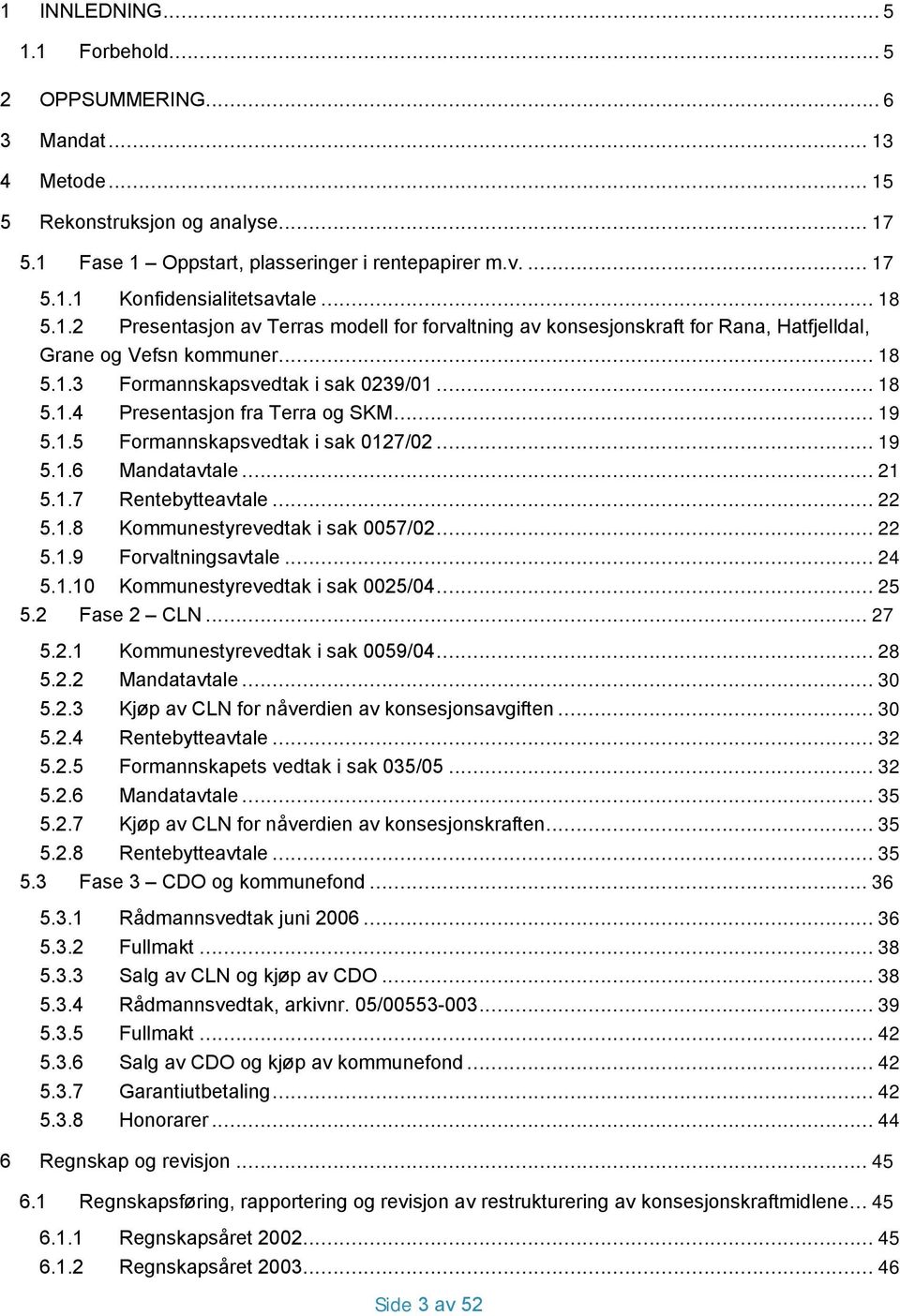 .. 19 5.1.5 Formannskapsvedtak i sak 0127/02... 19 5.1.6 Mandatavtale... 21 5.1.7 Rentebytteavtale... 22 5.1.8 Kommunestyrevedtak i sak 0057/02... 22 5.1.9 Forvaltningsavtale... 24 5.1.10 Kommunestyrevedtak i sak 0025/04.