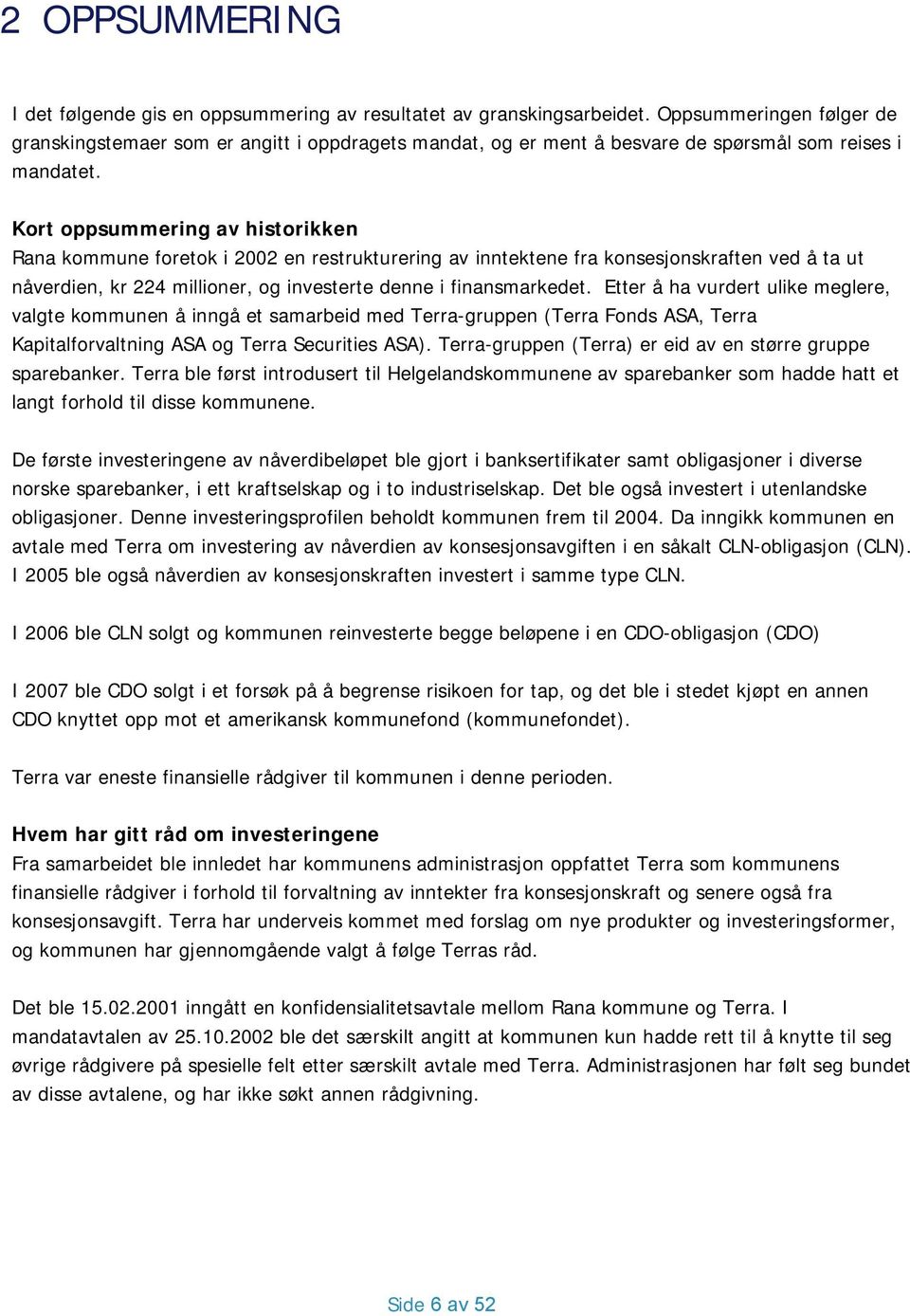 Kort oppsummering av historikken Rana kommune foretok i 2002 en restrukturering av inntektene fra konsesjonskraften ved å ta ut nåverdien, kr 224 millioner, og investerte denne i finansmarkedet.