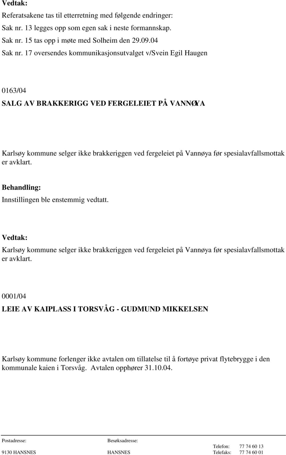 spesialavfallsmottak er avklart. Innstillingen ble enstemmig vedtatt. Karlsøy kommune selger ikke brakkeriggen ved fergeleiet på Vannøya før spesialavfallsmottak er avklart.