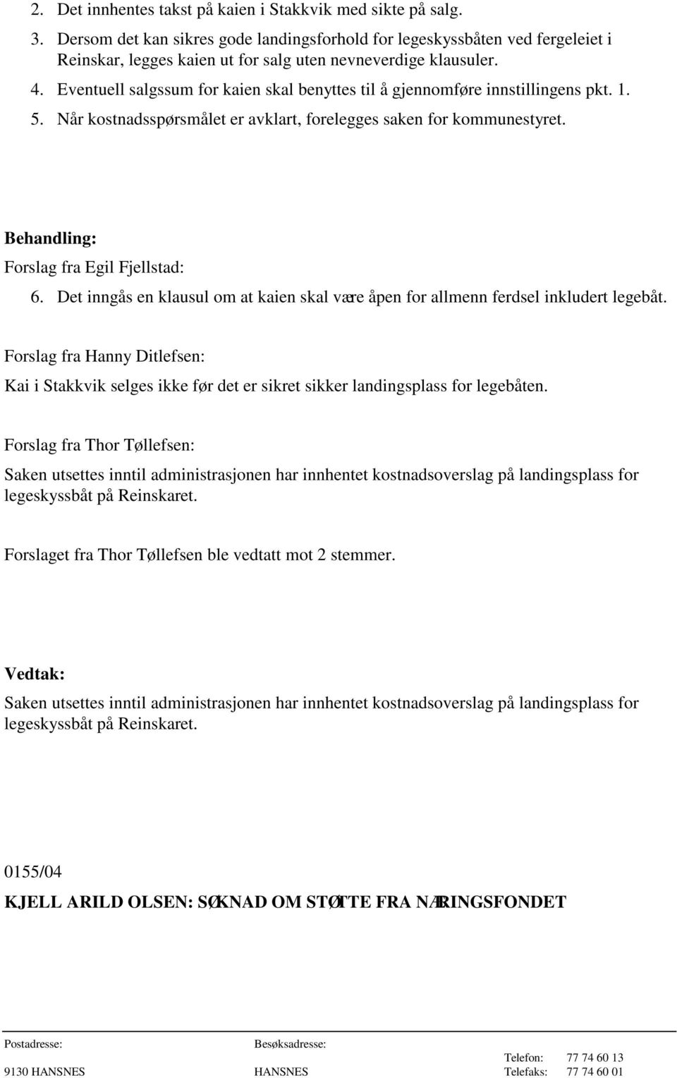 Eventuell salgssum for kaien skal benyttes til å gjennomføre innstillingens pkt. 1. 5. Når kostnadsspørsmålet er avklart, forelegges saken for kommunestyret. Forslag fra Egil Fjellstad: 6.