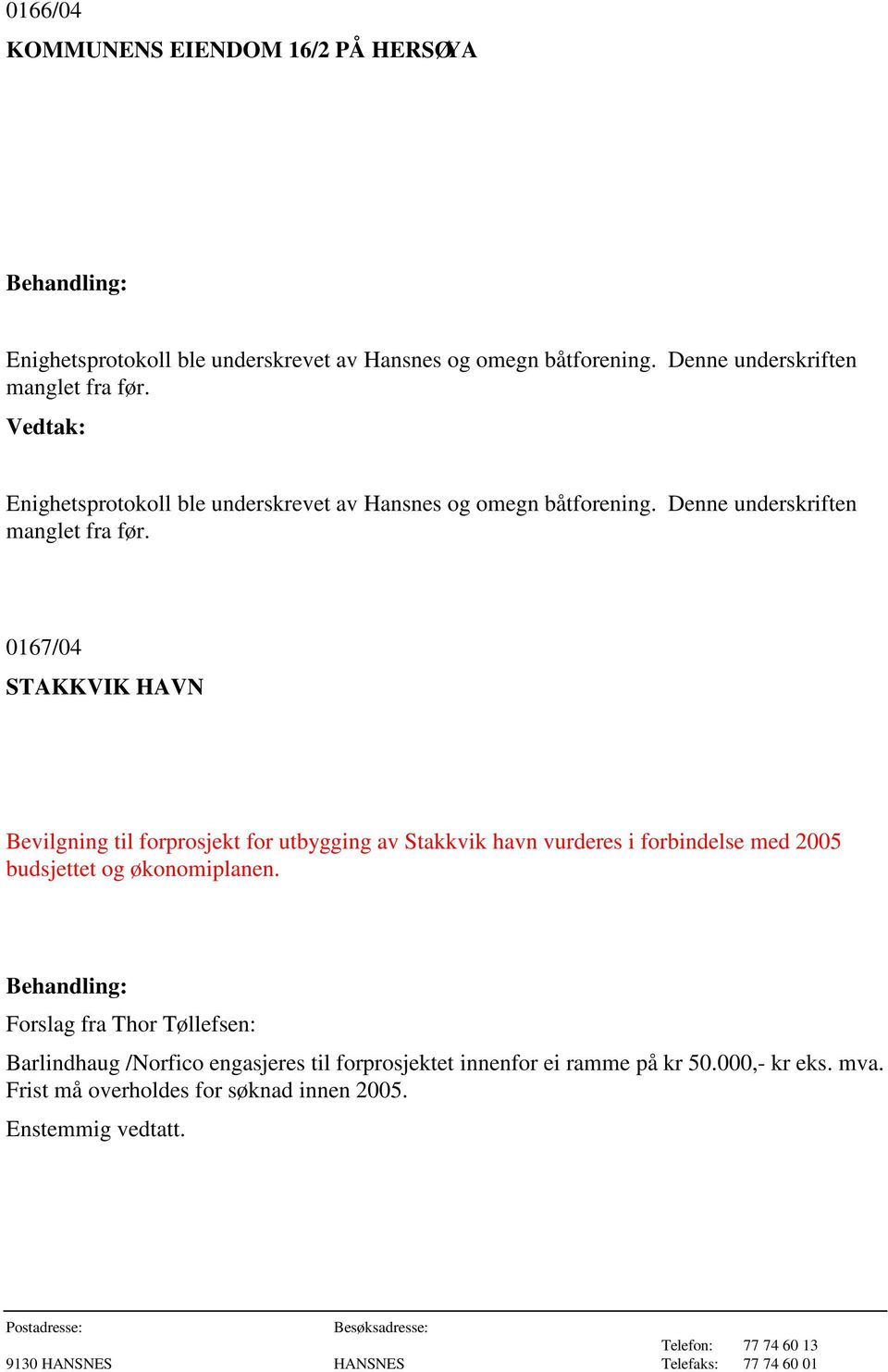 0167/04 STAKKVIK HAVN Bevilgning til forprosjekt for utbygging av Stakkvik havn vurderes i forbindelse med 2005 budsjettet og økonomiplanen.