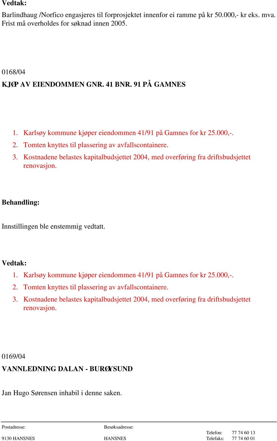 Kostnadene belastes kapitalbudsjettet 2004, med overføring fra driftsbudsjettet renovasjon. Innstillingen ble enstemmig vedtatt. 1.