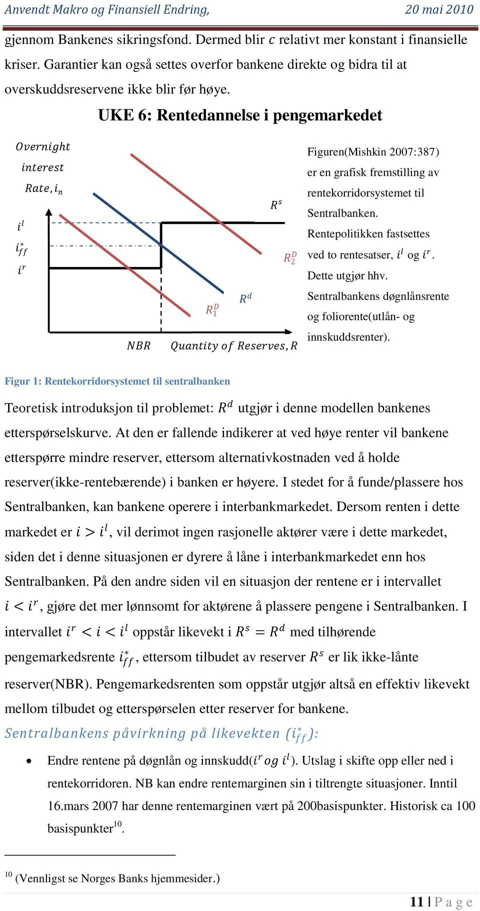 rentekorridorsystemet til Sentralbanken. Rentepolitikken fastsettes ved to rentesatser, i l og i r. Dette utgjør hhv. Sentralbankens døgnlånsrente og foliorente(utlån- og innskuddsrenter).