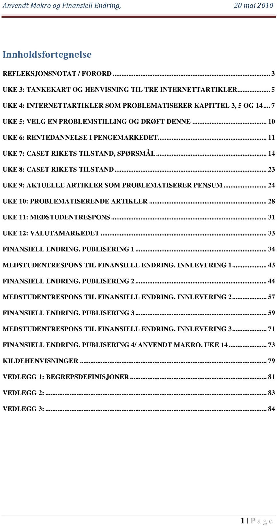 .. 23 UKE 9: AKTUELLE ARTIKLER SOM PROBLEMATISERER PENSUM... 24 UKE 10: PROBLEMATISERENDE ARTIKLER... 28 UKE 11: MEDSTUDENTRESPONS... 31 UKE 12: VALUTAMARKEDET... 33 FINANSIELL ENDRING. PUBLISERING 1.