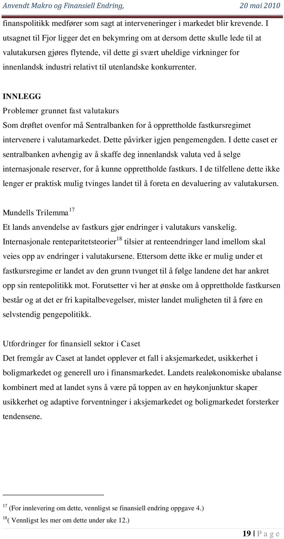 utenlandske konkurrenter. INNLEGG Problemer grunnet fast valutakurs Som drøftet ovenfor må Sentralbanken for å opprettholde fastkursregimet intervenere i valutamarkedet.