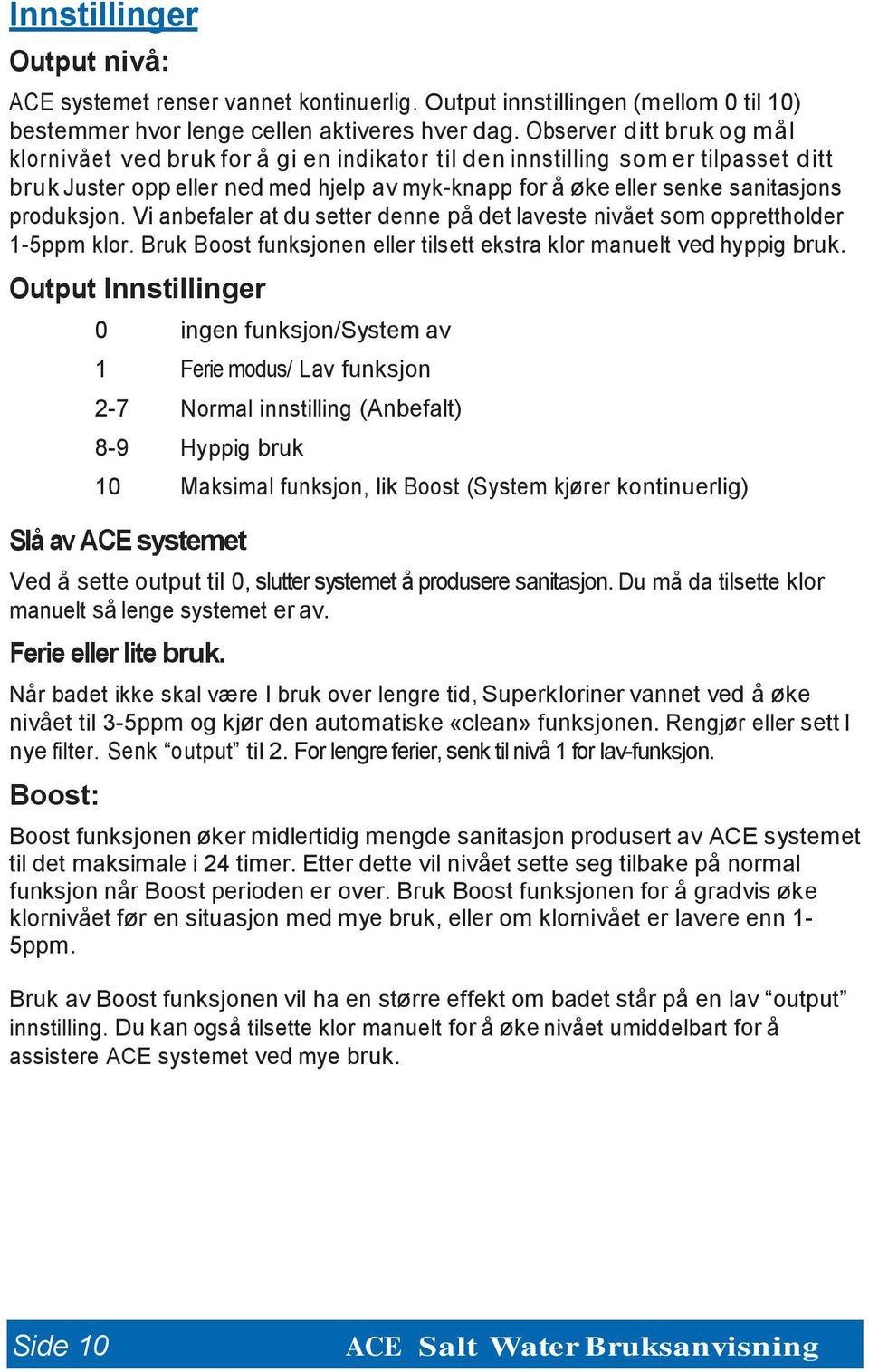 produksjon. Vi anbefaler at du setter denne på det laveste nivået som opprettholder 1-5ppm klor. Bruk Boost funksjonen eller tilsett ekstra klor manuelt ved hyppig bruk.