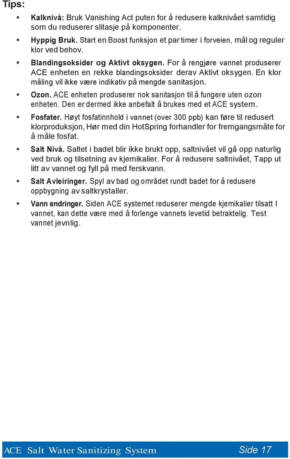 For å rengjøre vannet produserer ACE enheten en rekke blandingsoksider derav Aktivt oksygen. En klor måling vil ikke være indikativ på mengde sanitasjon. Ozon.