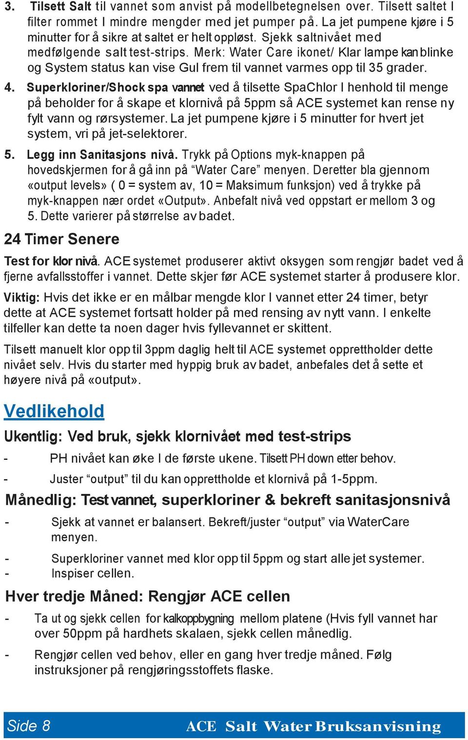 Merk: Water Care ikonet/ Klar lampe kan blinke og System status kan vise Gul frem til vannet varmes opp til 35 grader. 4.