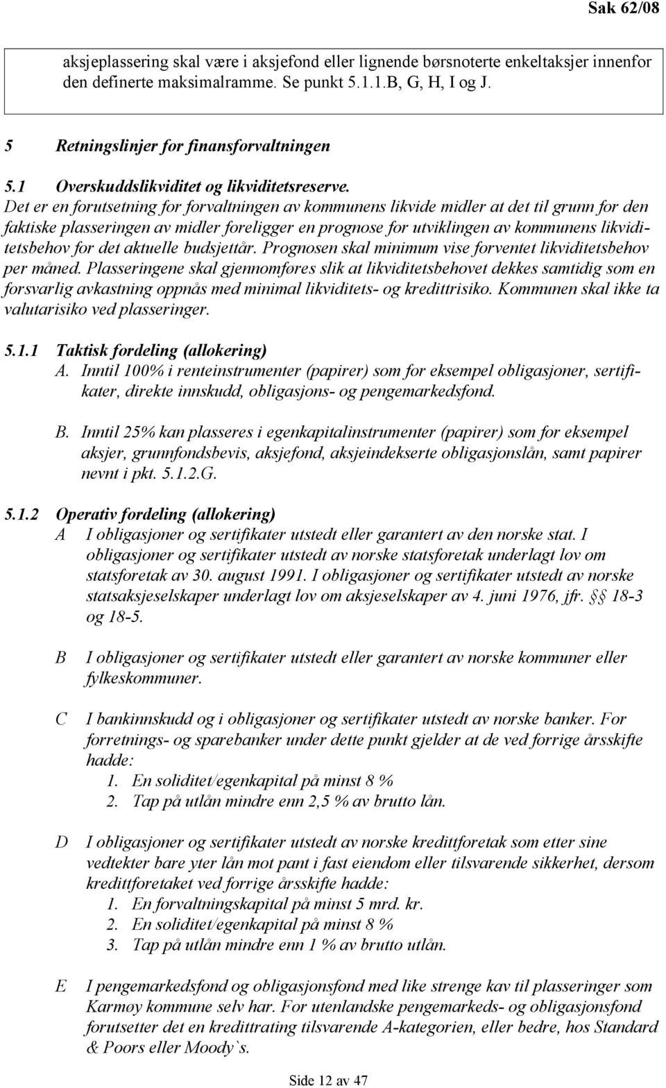 Det er en forutsetning for forvaltningen av kommunens likvide midler at det til grunn for den faktiske plasseringen av midler foreligger en prognose for utviklingen av kommunens likviditetsbehov for