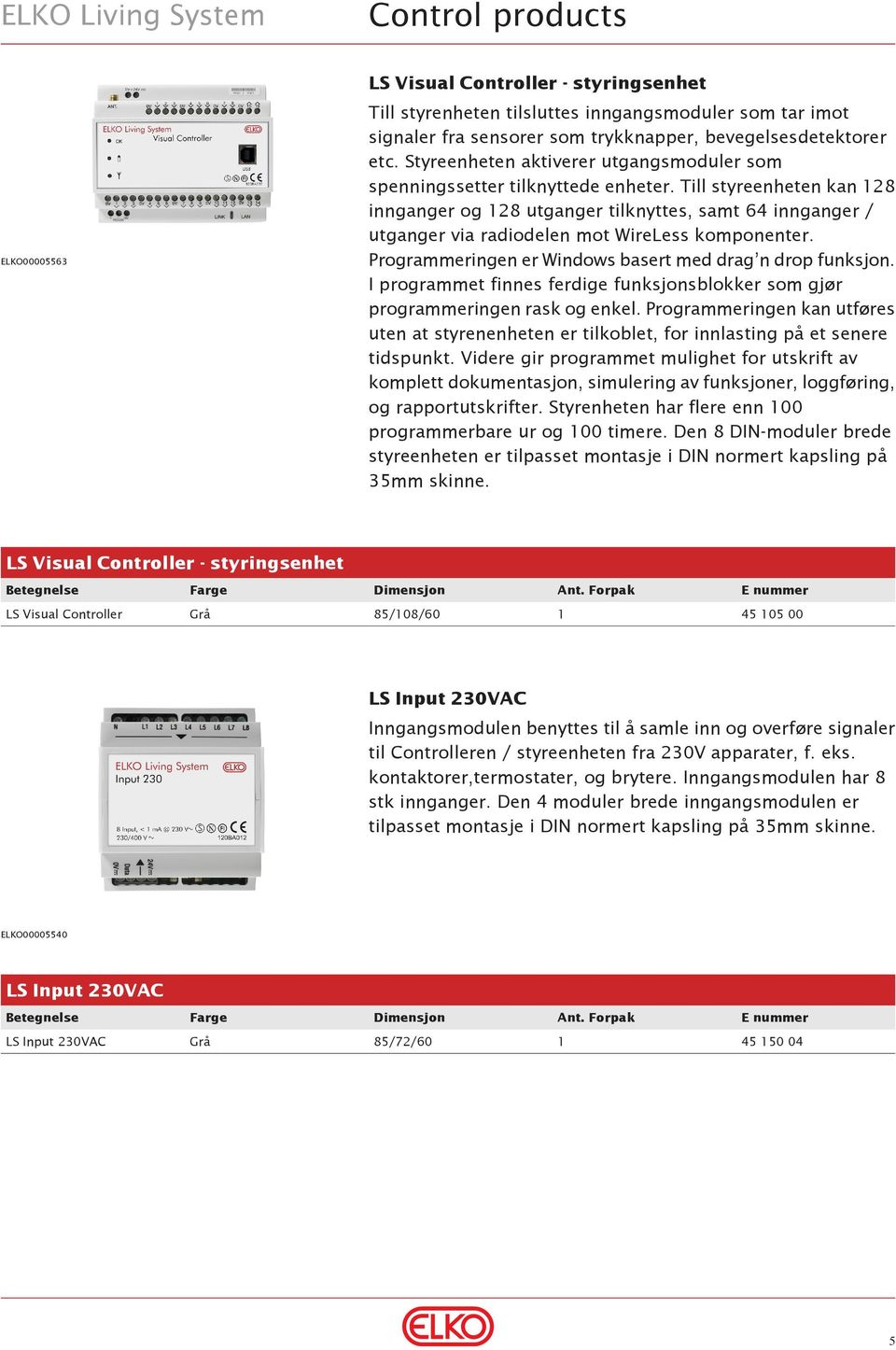 Till styreenheten kan 28 innganger og 28 utganger tilknyttes, samt 64 innganger / utganger via radiodelen mot WireLess komponenter. Programmeringen er Windows basert med drag n drop funksjon.