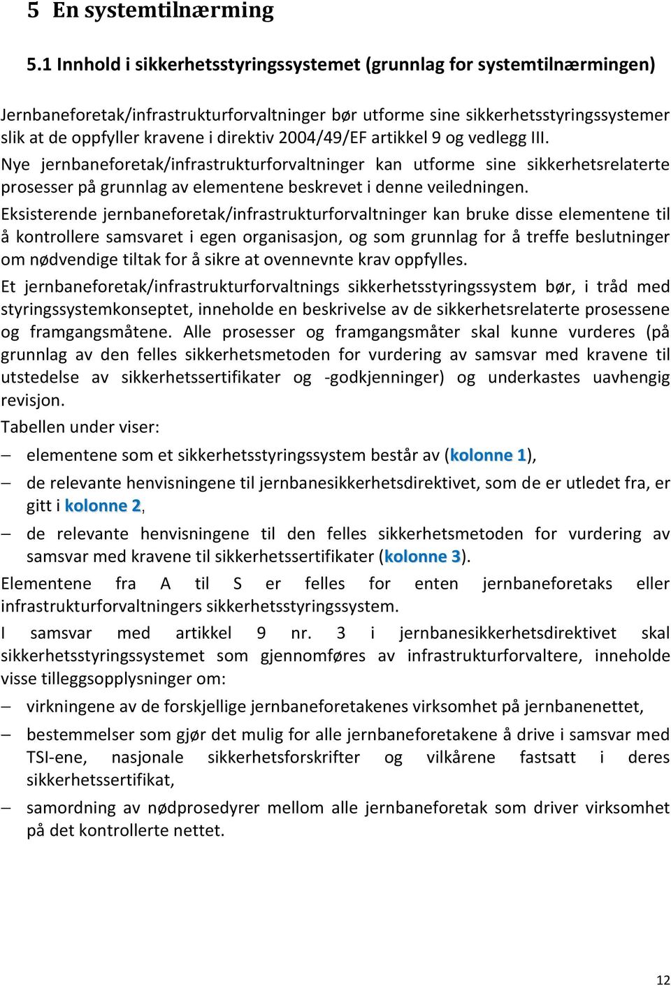 2004/49/EF artikkel 9 og vedlegg III. Nye jernbaneforetak/infrastrukturforvaltninger kan utforme sine sikkerhetsrelaterte prosesser på grunnlag av elementene beskrevet i denne veiledningen.