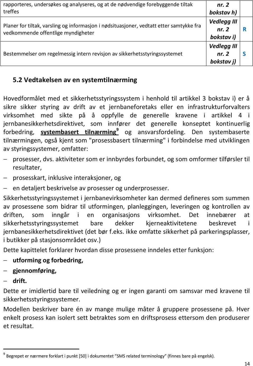 2 Vedtakelsen av en systemtilnærming Hovedformålet med et sikkerhetsstyringssystem i henhold til artikkel 3 bokstav i) er å sikre sikker styring av drift av et jernbaneforetaks eller en