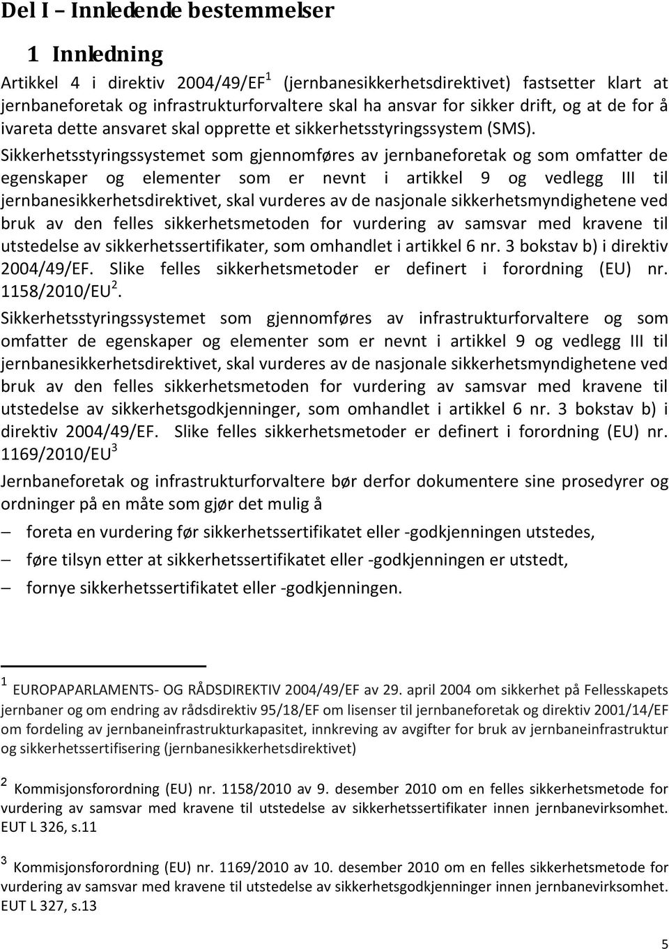 Sikkerhetsstyringssystemet som gjennomføres av jernbaneforetak og som omfatter de egenskaper og elementer som er nevnt i artikkel 9 og vedlegg III til jernbanesikkerhetsdirektivet, skal vurderes av