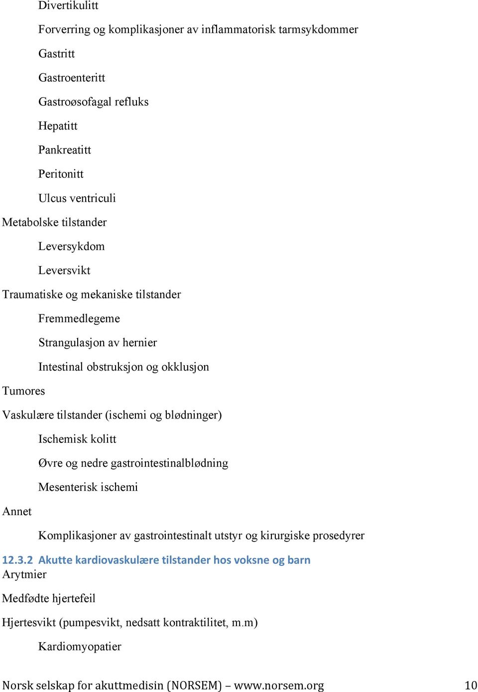 Vaskulære tilstander (ischemi og blødninger) Annet Ischemisk kolitt Øvre og nedre gastrointestinalblødning Mesenterisk ischemi Komplikasjoner av gastrointestinalt utstyr og