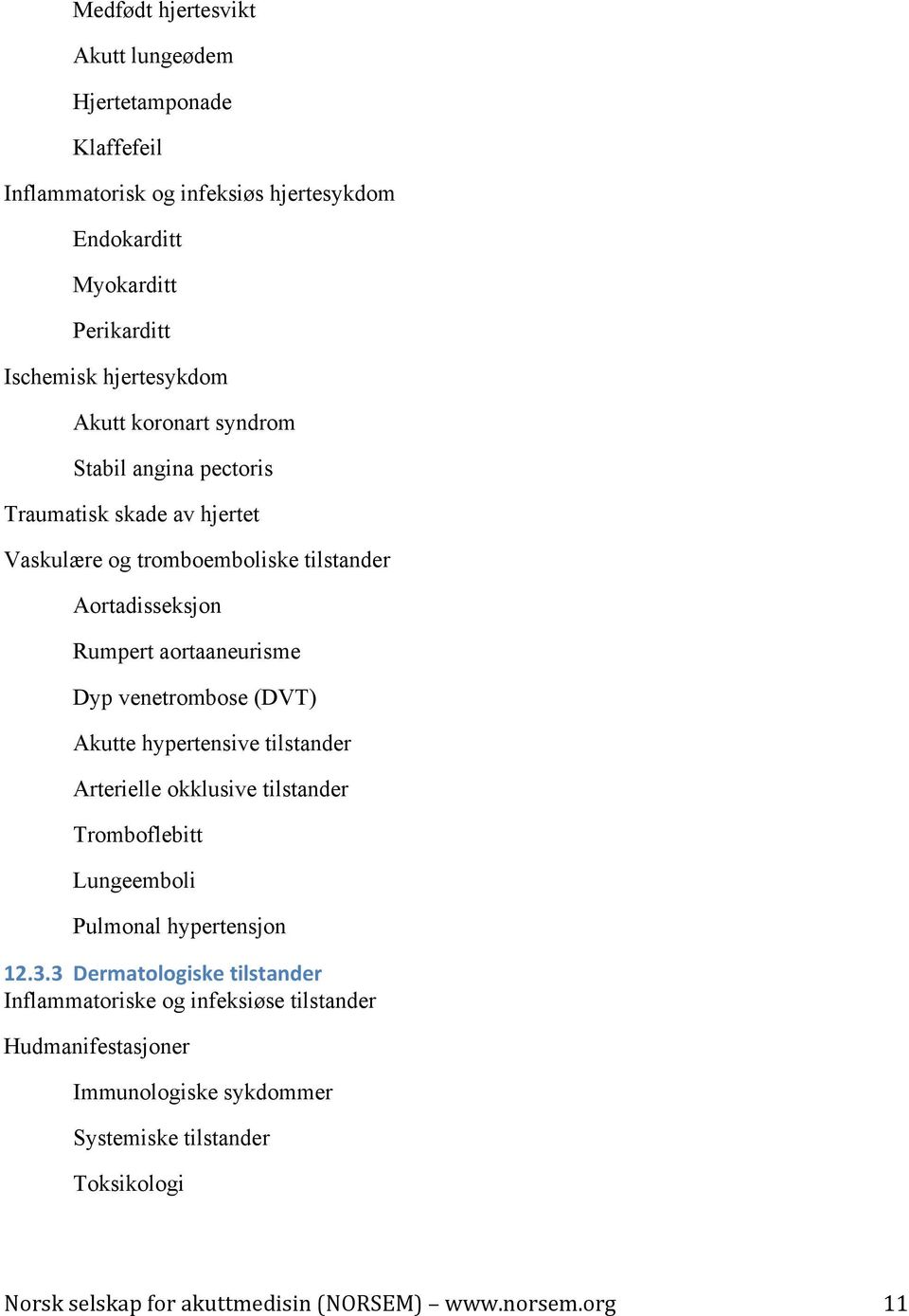 aortaaneurisme Dyp venetrombose (DVT) Akutte hypertensive tilstander Arterielle okklusive tilstander Tromboflebitt Lungeemboli Pulmonal hypertensjon