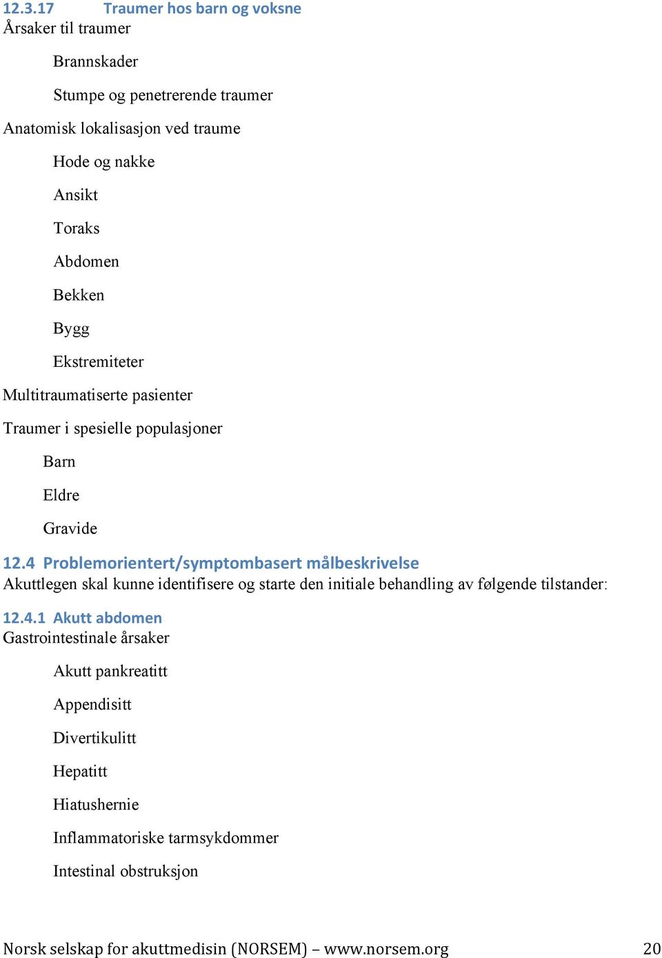 4 Problemorientert/symptombasert målbeskrivelse Akuttlegen skal kunne identifisere og starte den initiale behandling av følgende tilstander: