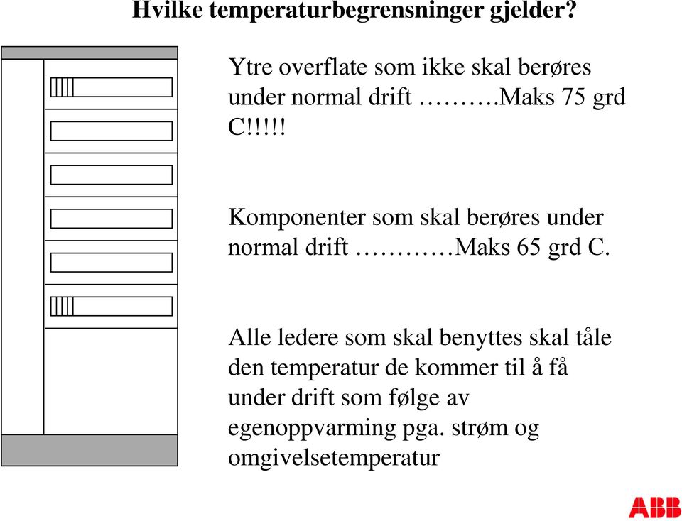 !!!! Komponenter som skal berøres under normal drift Maks 65 grd C.