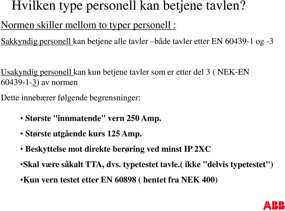 personell kan kun betjene tavler som er etter del 3 ( NEK-EN 60439-1-3) av normen Dette innebærer følgende begrensninger: Største