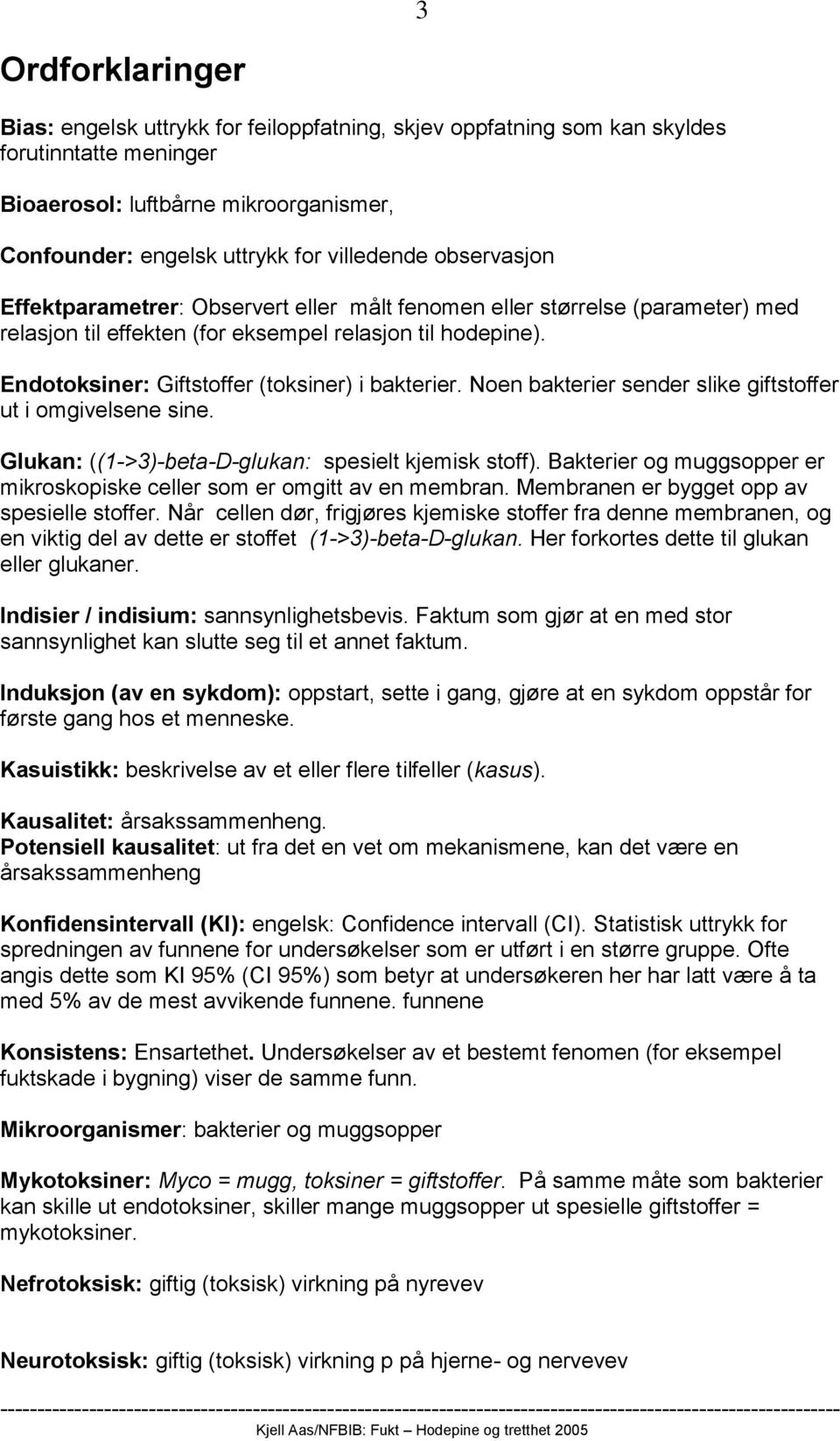 Noen bakterier sender slike giftstoffer ut i omgivelsene sine. Glukan: ((1->3)-beta-D-glukan: spesielt kjemisk stoff). Bakterier og muggsopper er mikroskopiske celler som er omgitt av en membran.