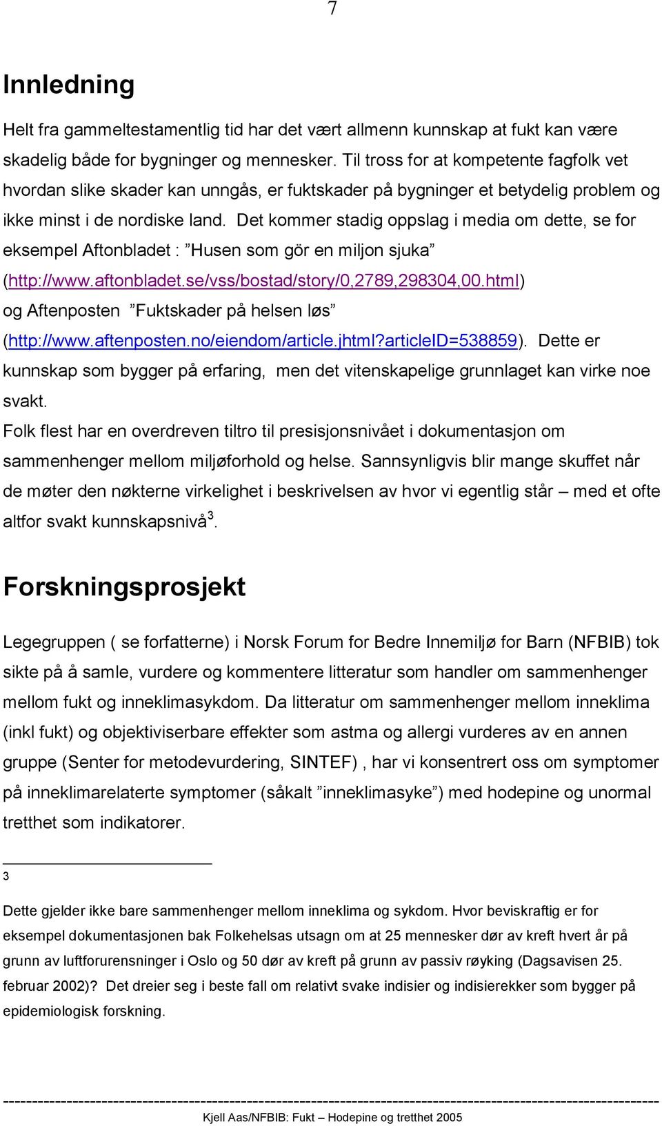 Det kommer stadig oppslag i media om dette, se for eksempel Aftonbladet : Husen som gör en miljon sjuka (http://www.aftonbladet.se/vss/bostad/story/0,2789,298304,00.