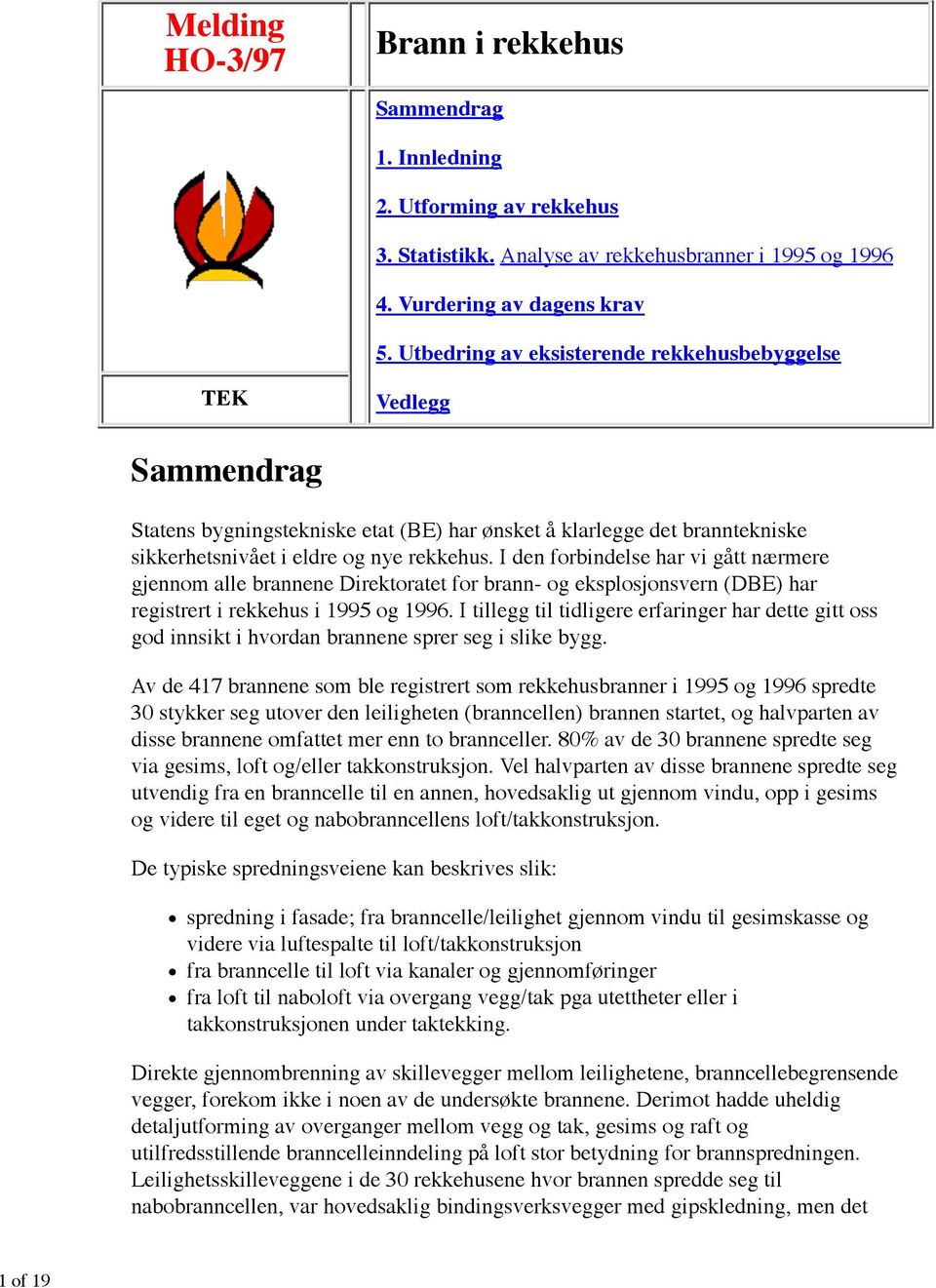 I den forbindelse har vi gått nærmere gjennom alle brannene Direktoratet for brann- og eksplosjonsvern (DBE) har registrert i rekkehus i 1995 og 1996.