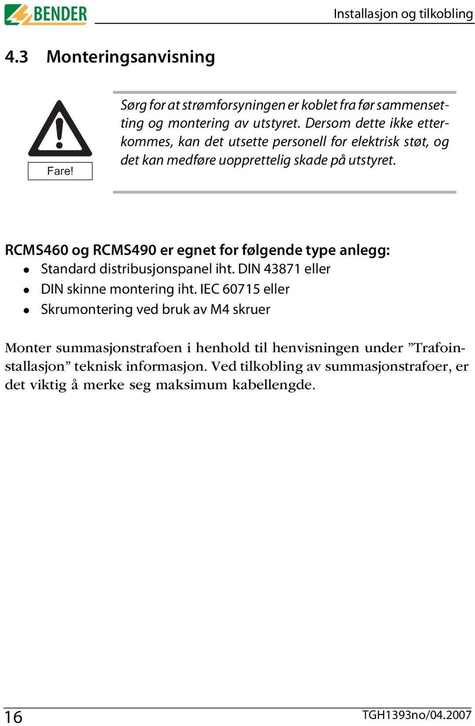 RCMS460 og RCMS490 er egnet for følgende type anlegg: Standard distribusjonspanel iht. DIN 43871 eller DIN skinne montering iht.