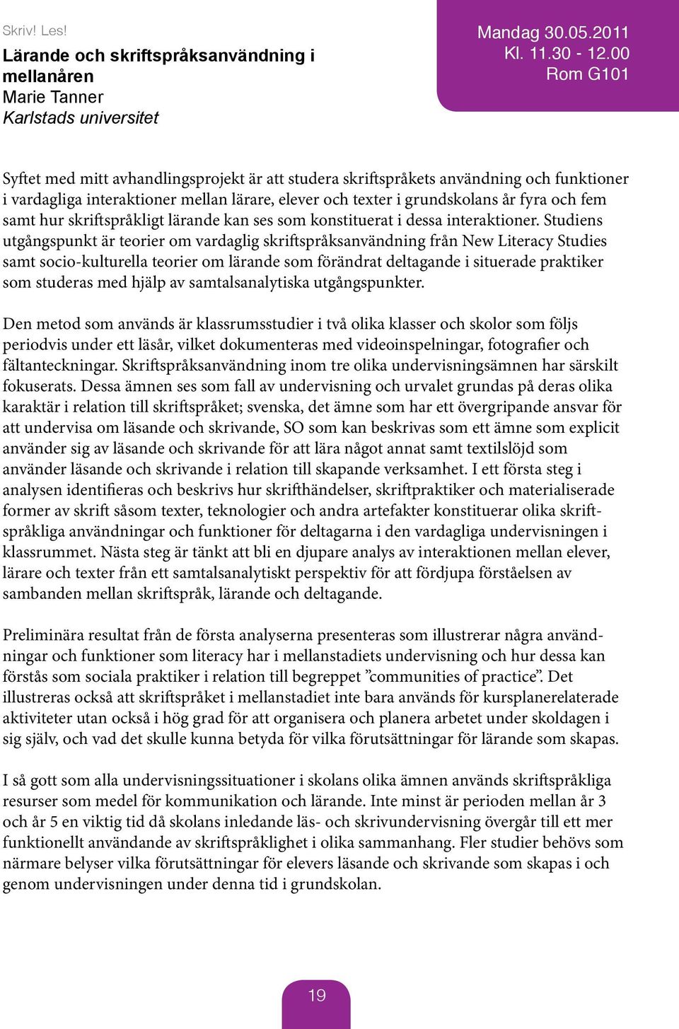 och texter i grundskolans år fyra och fem samt hur skriftspråkligt lärande kan ses som konstituerat i dessa interaktioner.