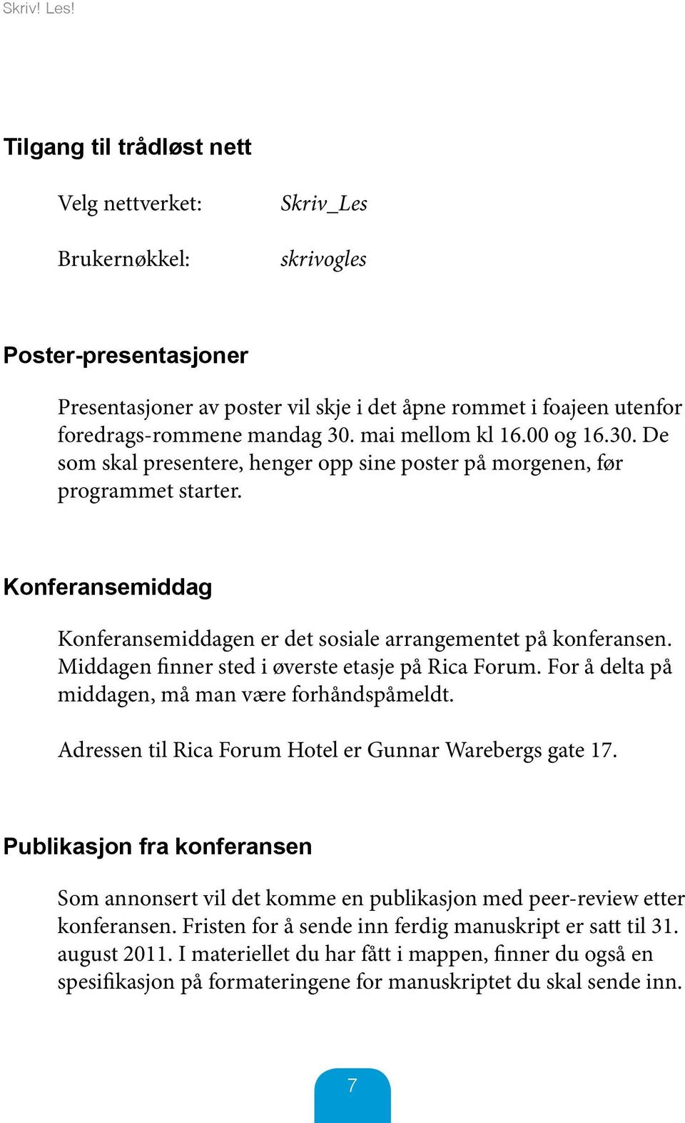 mai mellom kl 16.00 og 16.30. De som skal presentere, henger opp sine poster på morgenen, før programmet starter. Konferansemiddag Konferansemiddagen er det sosiale arrangementet på konferansen.