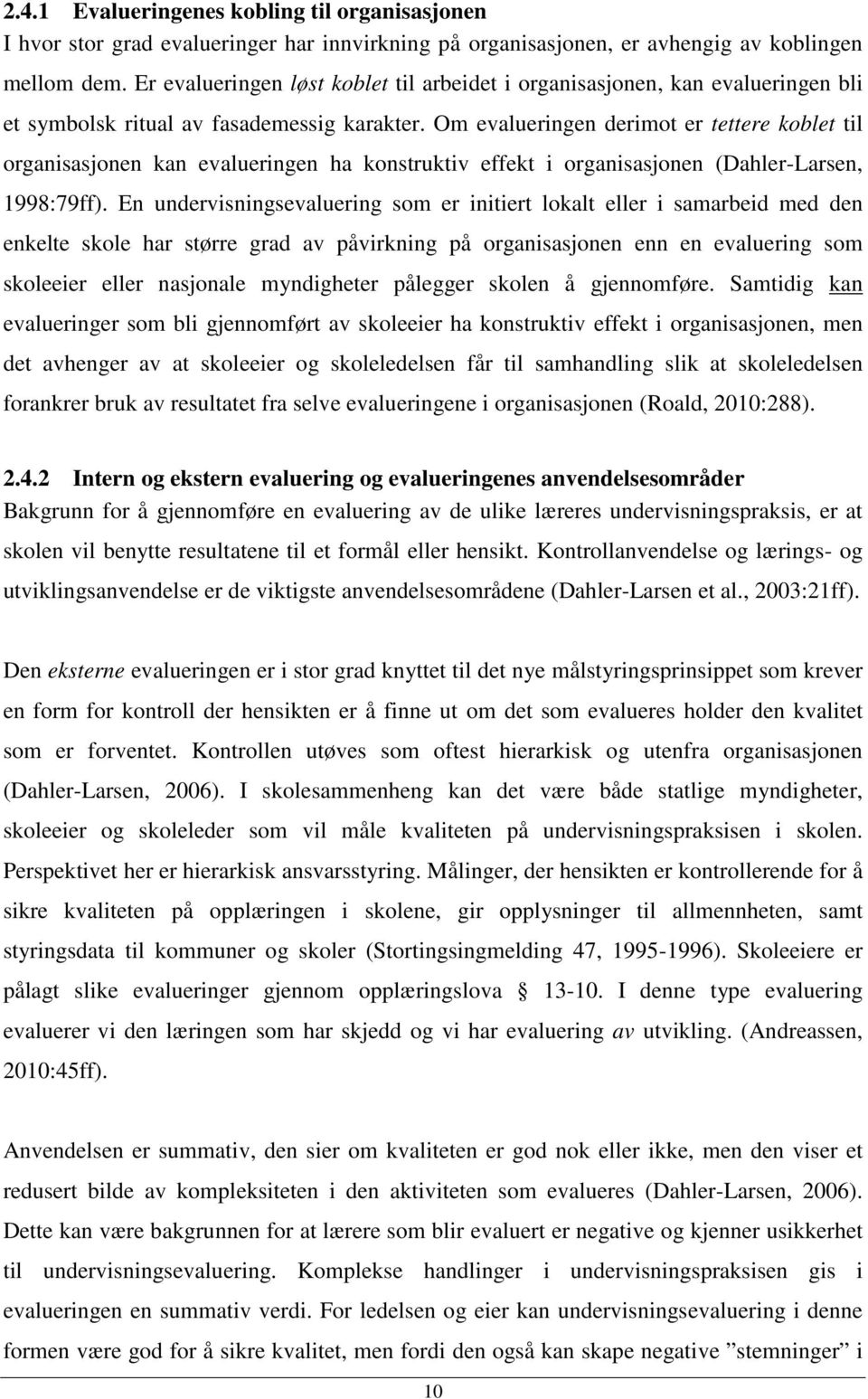 Om evalueringen derimot er tettere koblet til organisasjonen kan evalueringen ha konstruktiv effekt i organisasjonen (Dahler-Larsen, 1998:79ff).