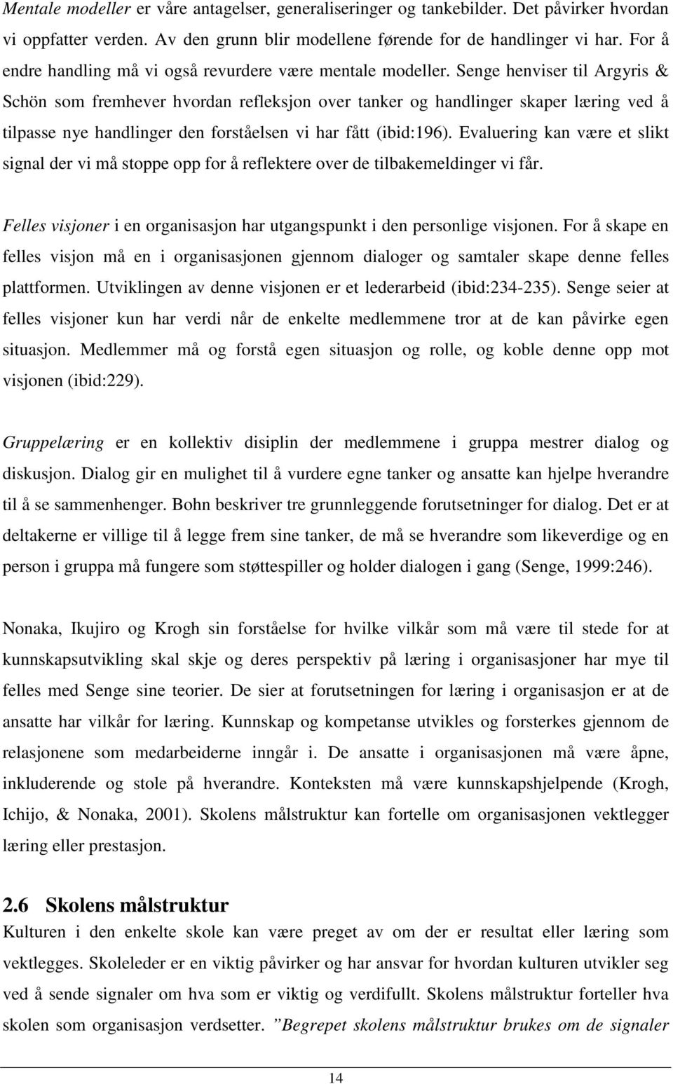 Senge henviser til Argyris & Schön som fremhever hvordan refleksjon over tanker og handlinger skaper læring ved å tilpasse nye handlinger den forståelsen vi har fått (ibid:196).