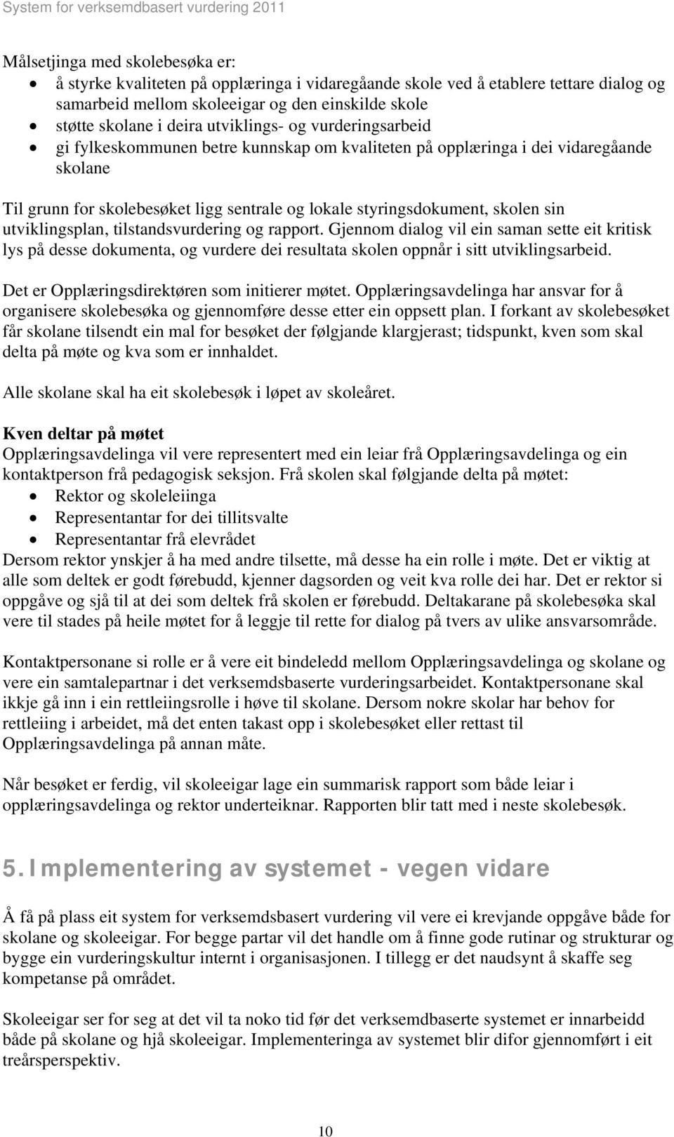 utviklingsplan, tilstandsvurdering og rapport. Gjennom dialog vil ein saman sette eit kritisk lys på desse dokumenta, og vurdere dei resultata skolen oppnår i sitt utviklingsarbeid.