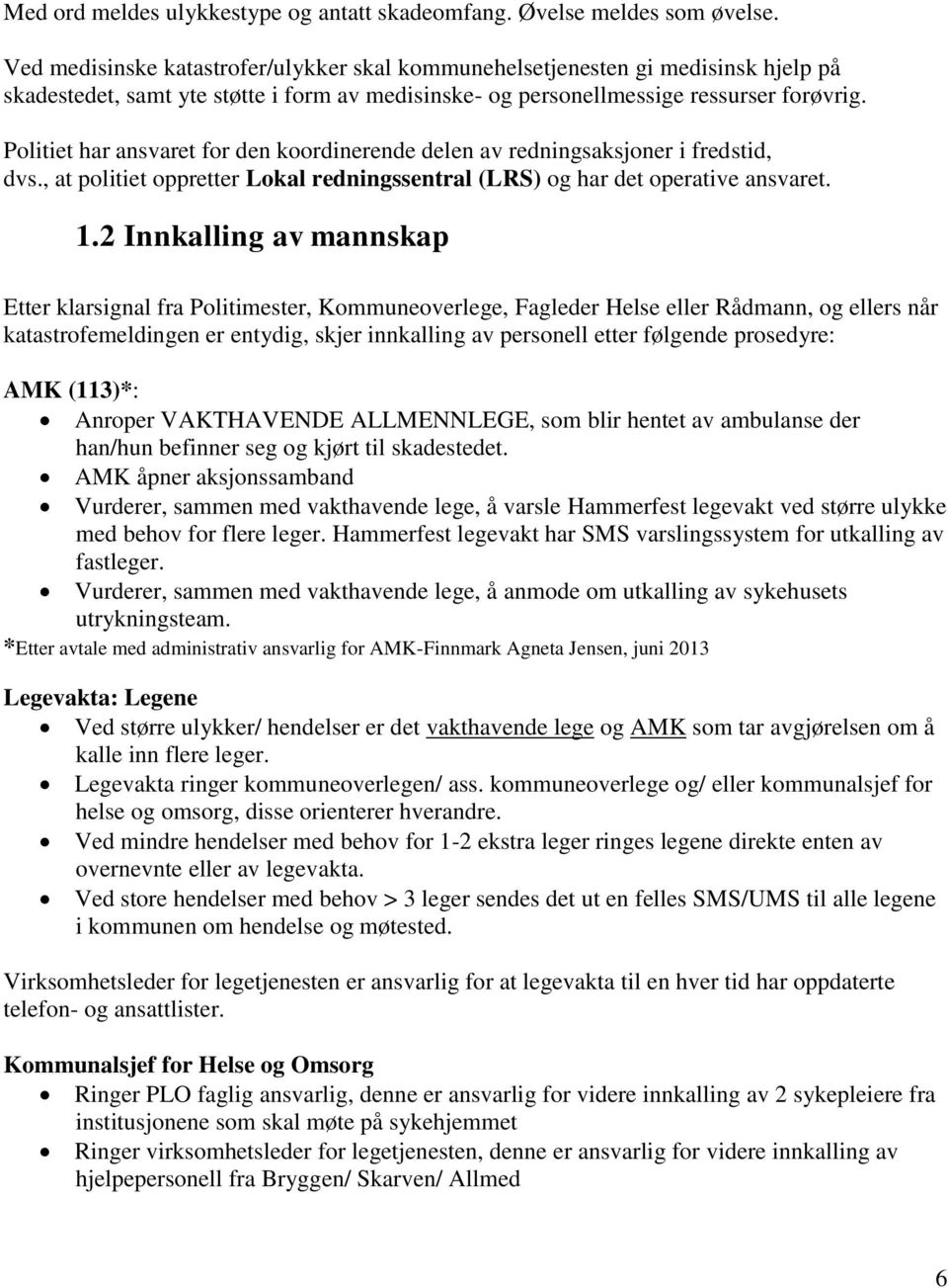 Politiet har ansvaret for den koordinerende delen av redningsaksjoner i fredstid, dvs., at politiet oppretter Lokal redningssentral (LRS) og har det operative ansvaret. 1.