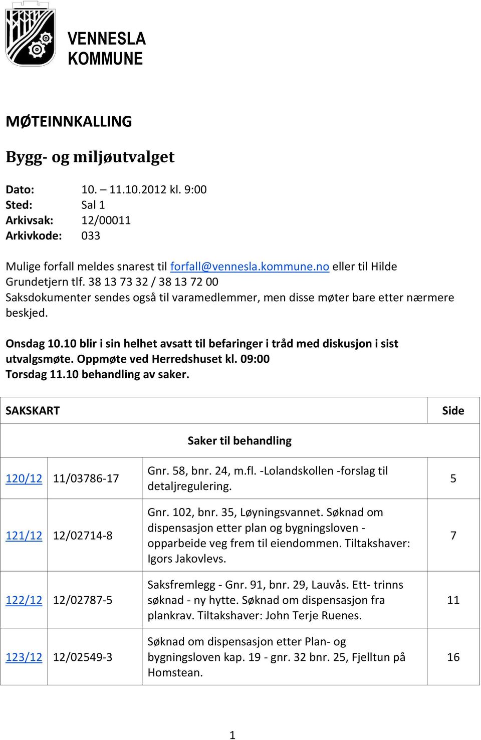 10 blir i sin helhet avsatt til befaringer i tråd med diskusjon i sist utvalgsmøte. Oppmøte ved Herredshuset kl. 09:00 Torsdag 11.10 behandling av saker.