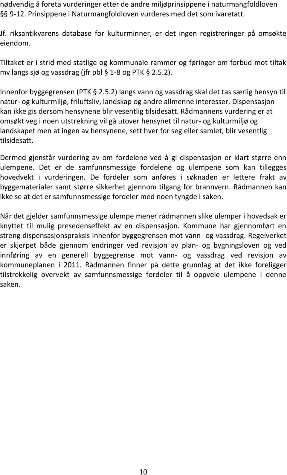 Tiltaket er i strid med statlige og kommunale rammer og føringer om forbud mot tiltak mv langs sjø og vassdrag (jfr pbl 1-8 og PTK 2.5.