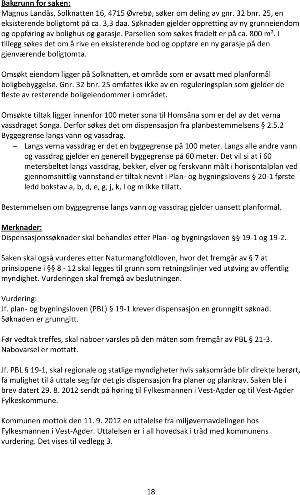 I tillegg søkes det om å rive en eksisterende bod og oppføre en ny garasje på den gjenværende boligtomta. Omsøkt eiendom ligger på Solknatten, et område som er avsatt med planformål boligbebyggelse.