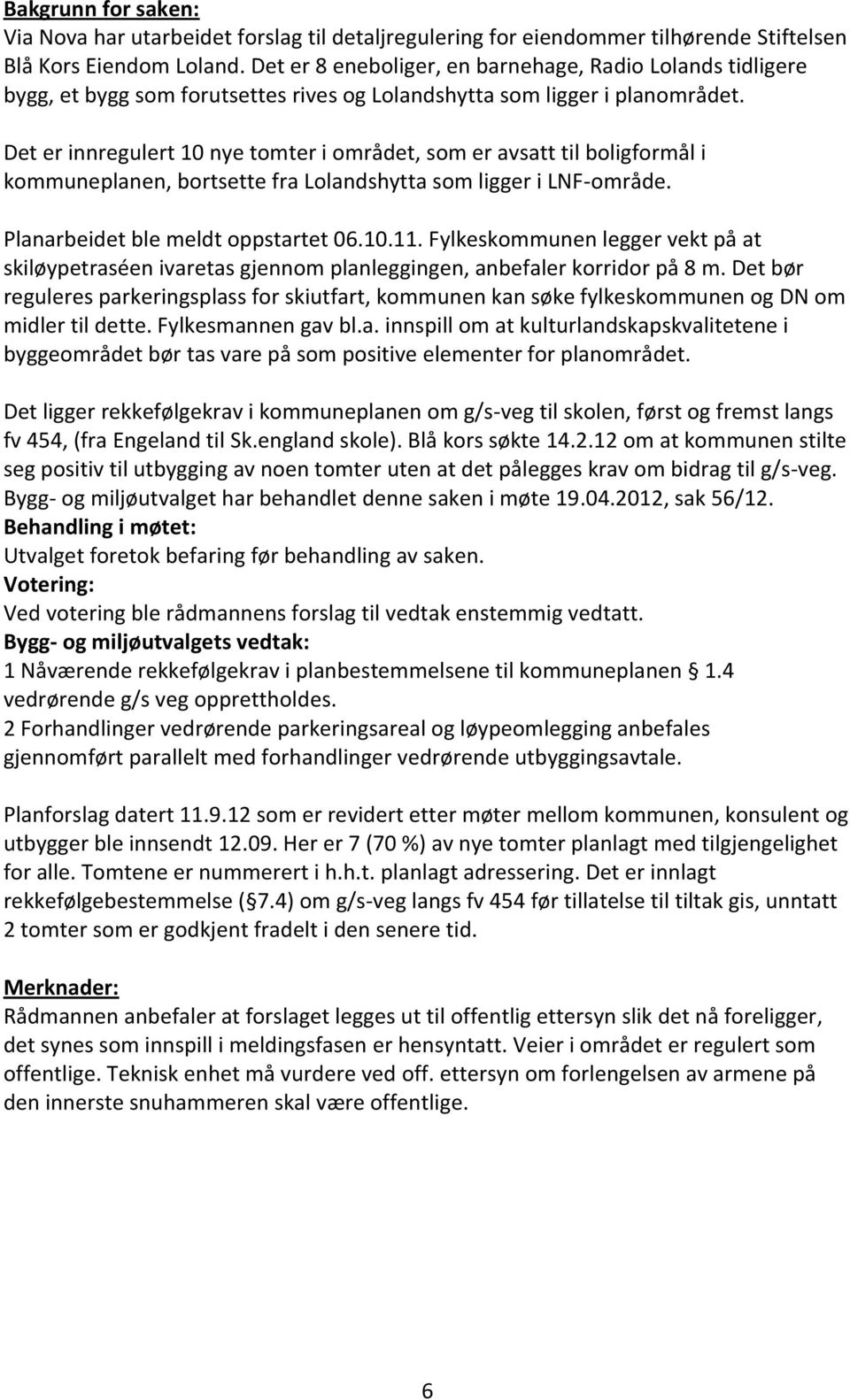 Det er innregulert 10 nye tomter i området, som er avsatt til boligformål i kommuneplanen, bortsette fra Lolandshytta som ligger i LNF-område. Planarbeidet ble meldt oppstartet 06.10.11.