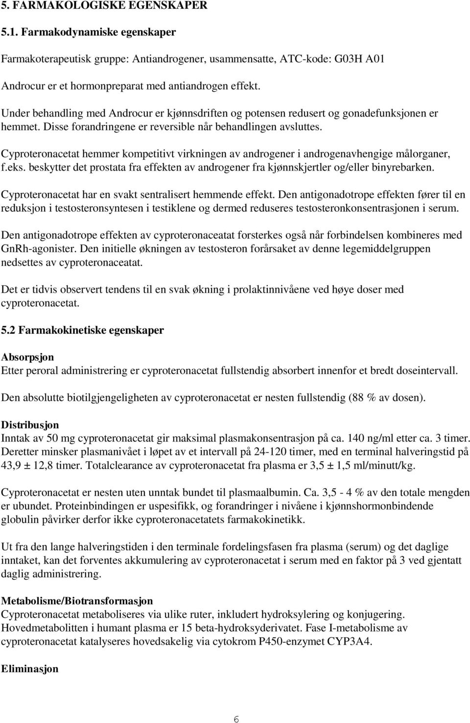 Cyproteronacetat hemmer kompetitivt virkningen av androgener i androgenavhengige målorganer, f.eks. beskytter det prostata fra effekten av androgener fra kjønnskjertler og/eller binyrebarken.