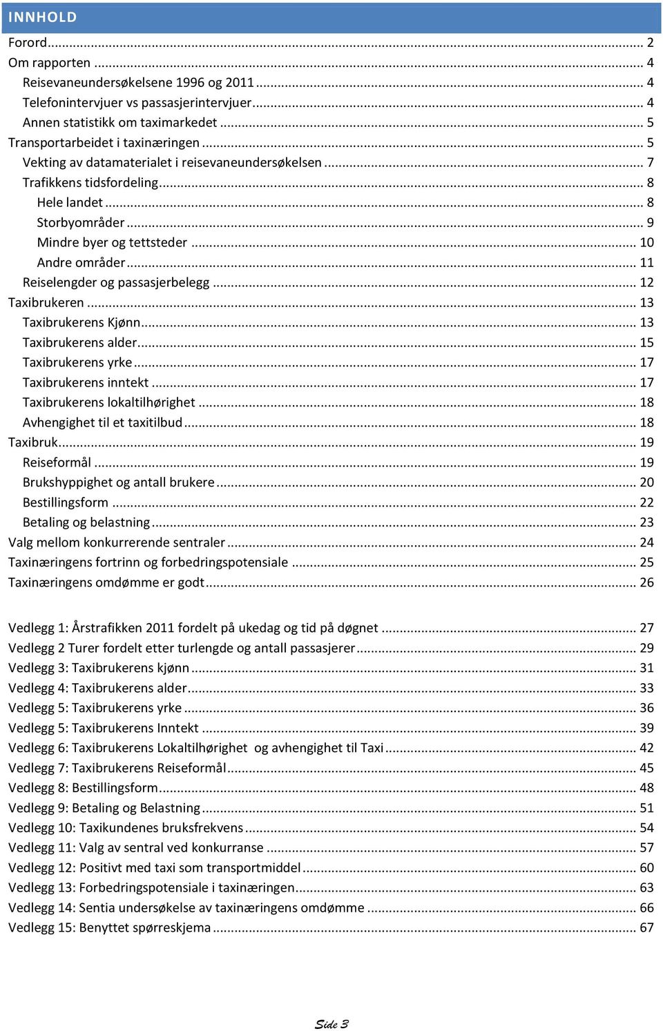 .. 11 Reiselengder og passasjerbelegg... 12 Taxibrren... 13 Taxibrrens Kjønn... 13 Taxibrrens alder... 15 Taxibrrens yrke... 17 Taxibrrens inntekt... 17 Taxibrrens lokaltilhørighet.