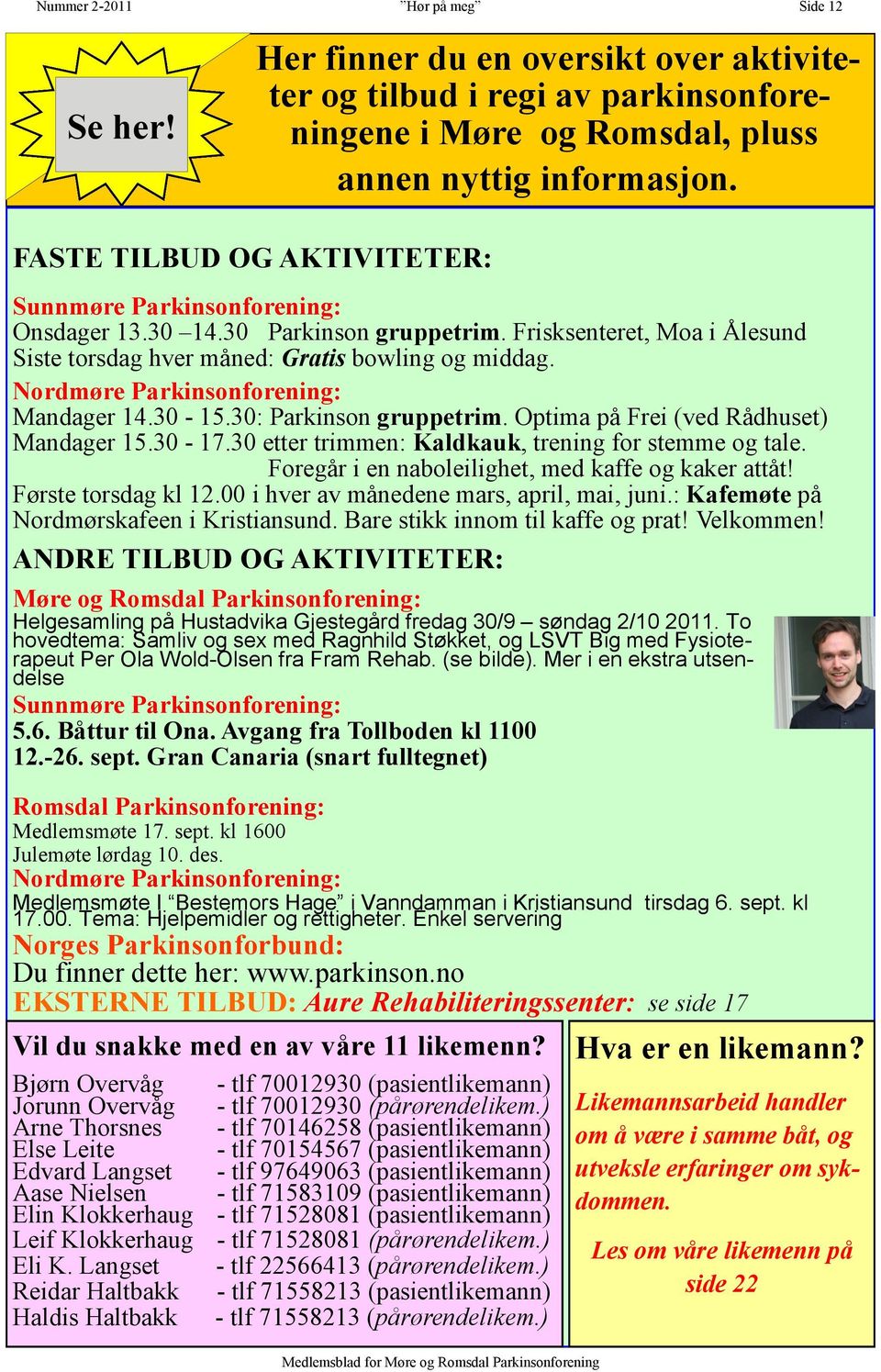 Nordmøre Parkinsonforening: Mandager 14.30-15.30: Parkinson gruppetrim. Optima på Frei (ved Rådhuset) Mandager 15.30-17.30 etter trimmen: Kaldkauk, trening for stemme og tale.